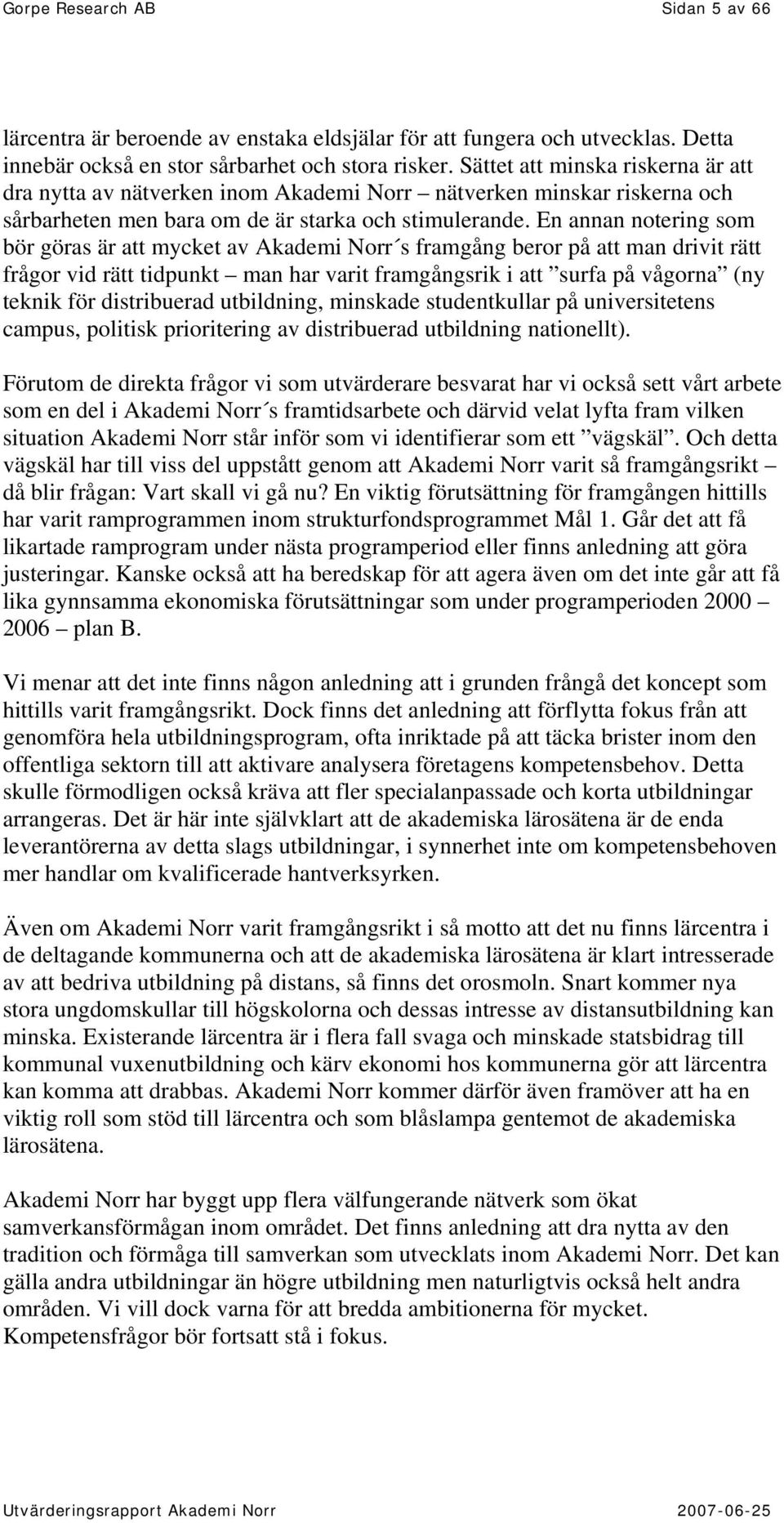 En annan notering som bör göras är att mycket av Akademi Norr s framgång beror på att man drivit rätt frågor vid rätt tidpunkt man har varit framgångsrik i att surfa på vågorna (ny teknik för