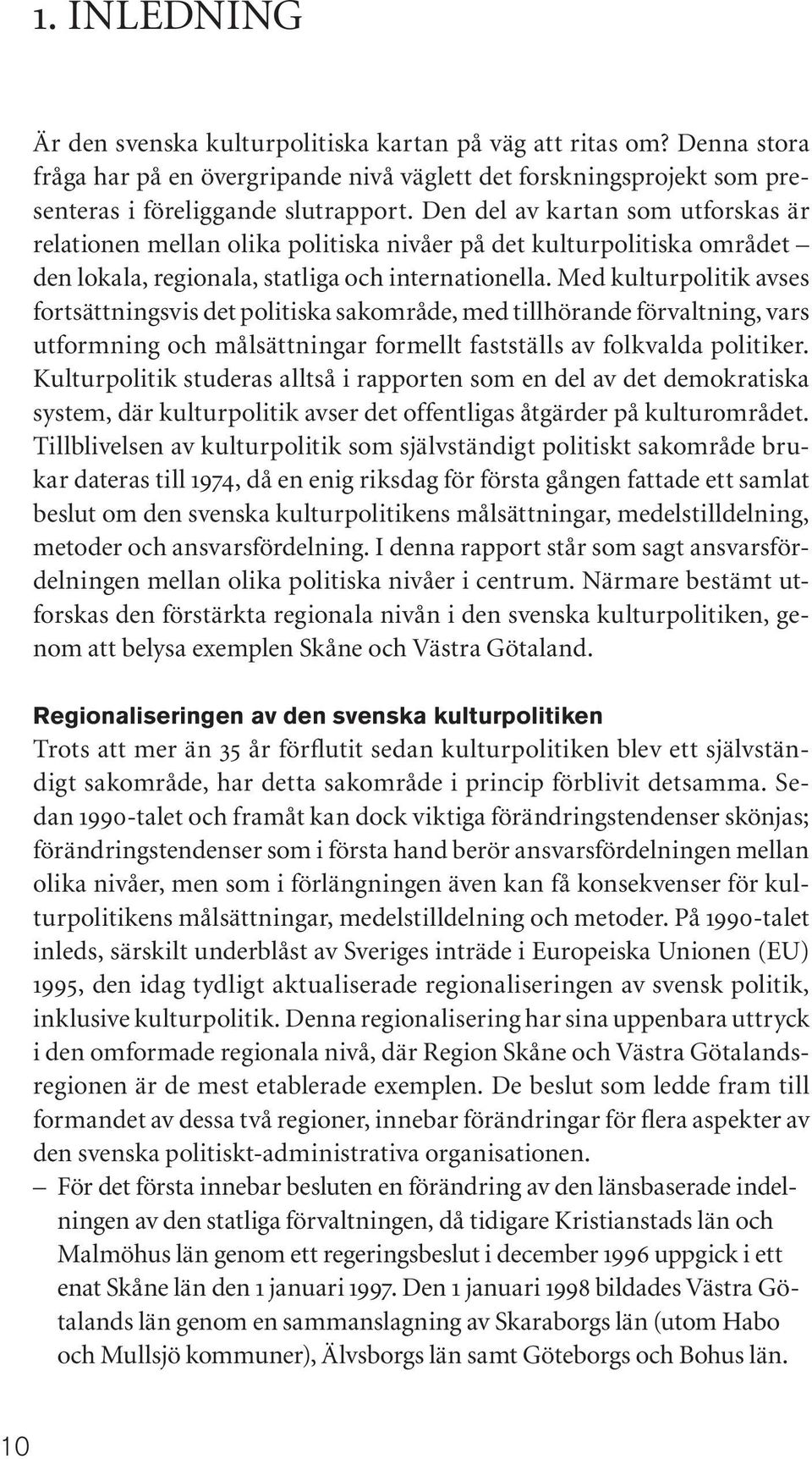 Med kulturpolitik avses fortsättningsvis det politiska sakområde, med tillhörande förvaltning, vars utformning och målsättningar formellt fastställs av folkvalda politiker.