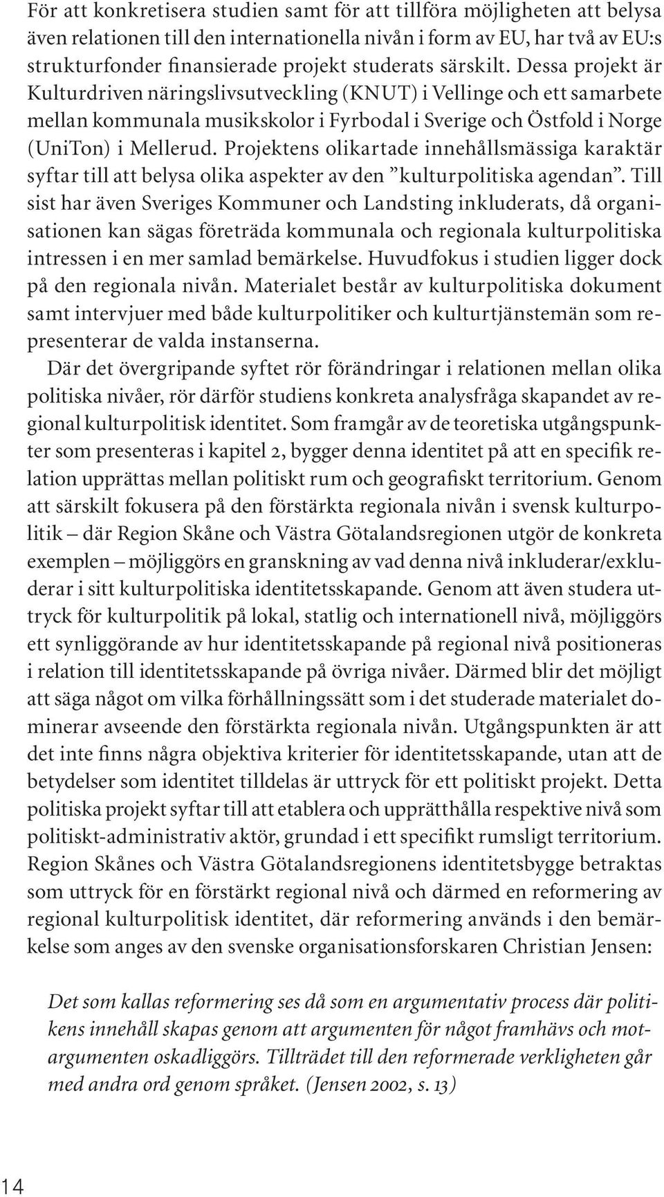 Projektens olikartade innehållsmässiga karaktär syftar till att belysa olika aspekter av den kulturpolitiska agendan.