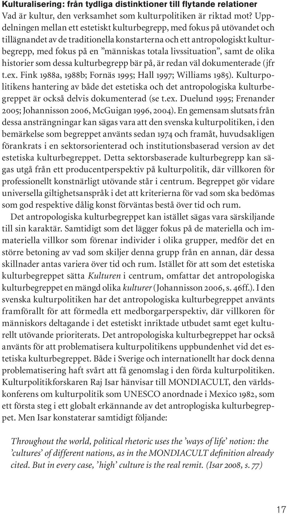 livssituation, samt de olika historier som dessa kulturbegrepp bär på, är redan väl dokumenterade (jfr t.ex. Fink 1988a, 1988b; Fornäs 1995; Hall 1997; Williams 1985).