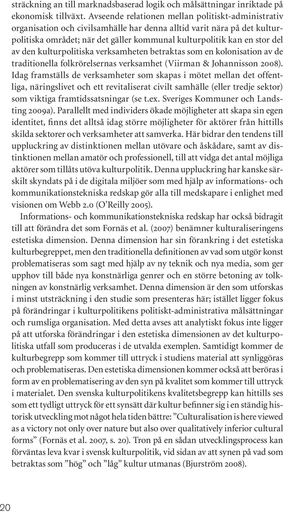 den kulturpolitiska verksamheten betraktas som en kolonisation av de traditionella folkrörelsernas verksamhet (Viirman & Johannisson 2008).