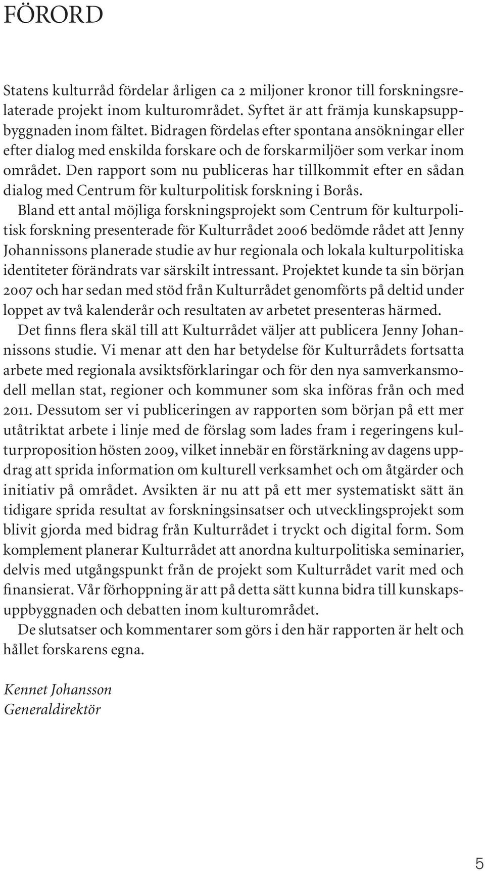 Den rapport som nu publiceras har tillkommit efter en sådan dialog med Centrum för kulturpolitisk forskning i Borås.