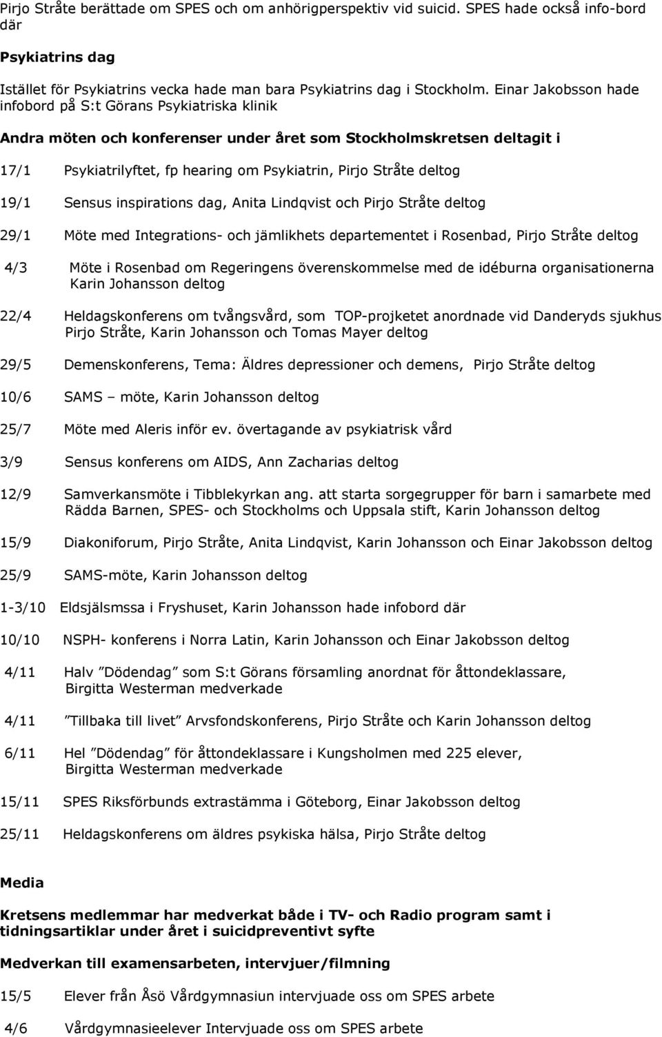 deltog 19/1 Sensus inspirations dag, Anita Lindqvist och Pirjo Stråte deltog 29/1 Möte med Integrations- och jämlikhets departementet i Rosenbad, Pirjo Stråte deltog 4/3 Möte i Rosenbad om