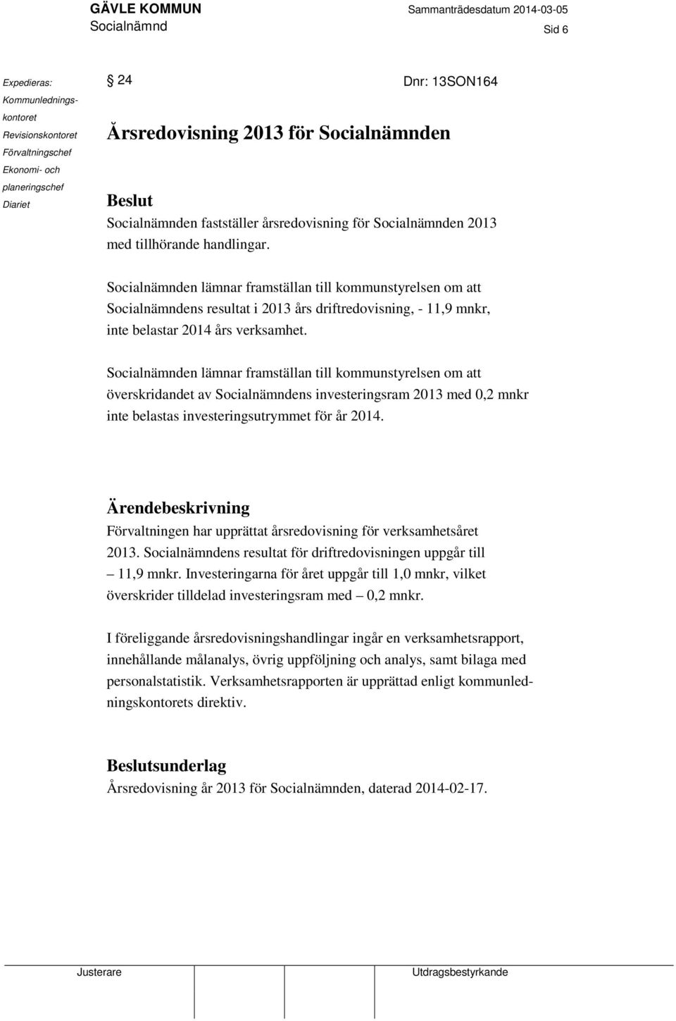 Socialnämnden lämnar framställan till kommunstyrelsen om att Socialnämndens resultat i 2013 års driftredovisning, - 11,9 mnkr, inte belastar 2014 års verksamhet.