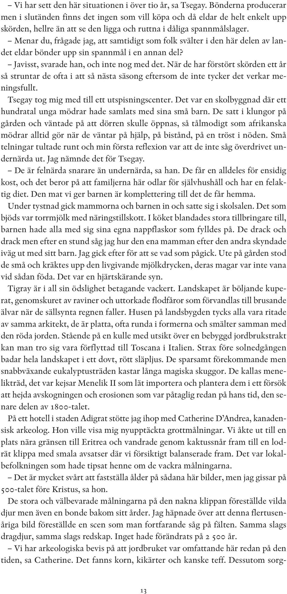 Menar du, frågade jag, att samtidigt som folk svälter i den här delen av landet eldar bönder upp sin spannmål i en annan del? Javisst, svarade han, och inte nog med det.