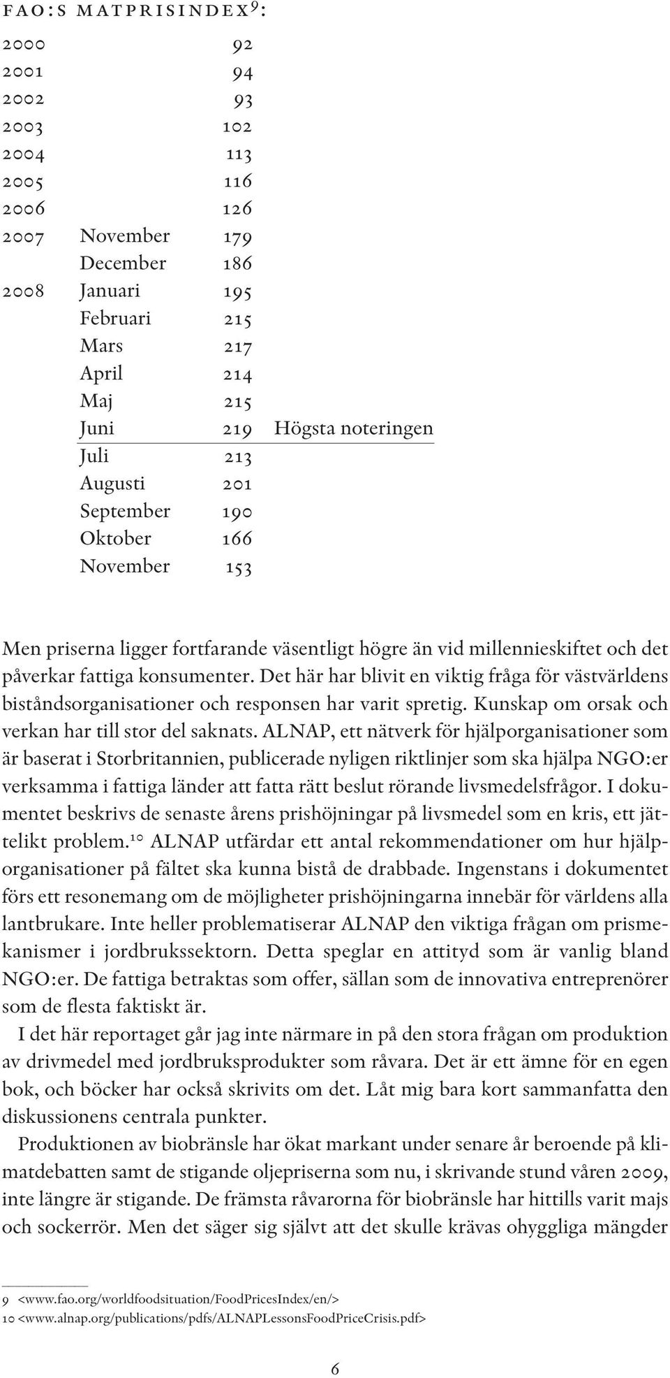 Det här har blivit en viktig fråga för västvärldens biståndsorganisationer och responsen har varit spretig. Kunskap om orsak och verkan har till stor del saknats.