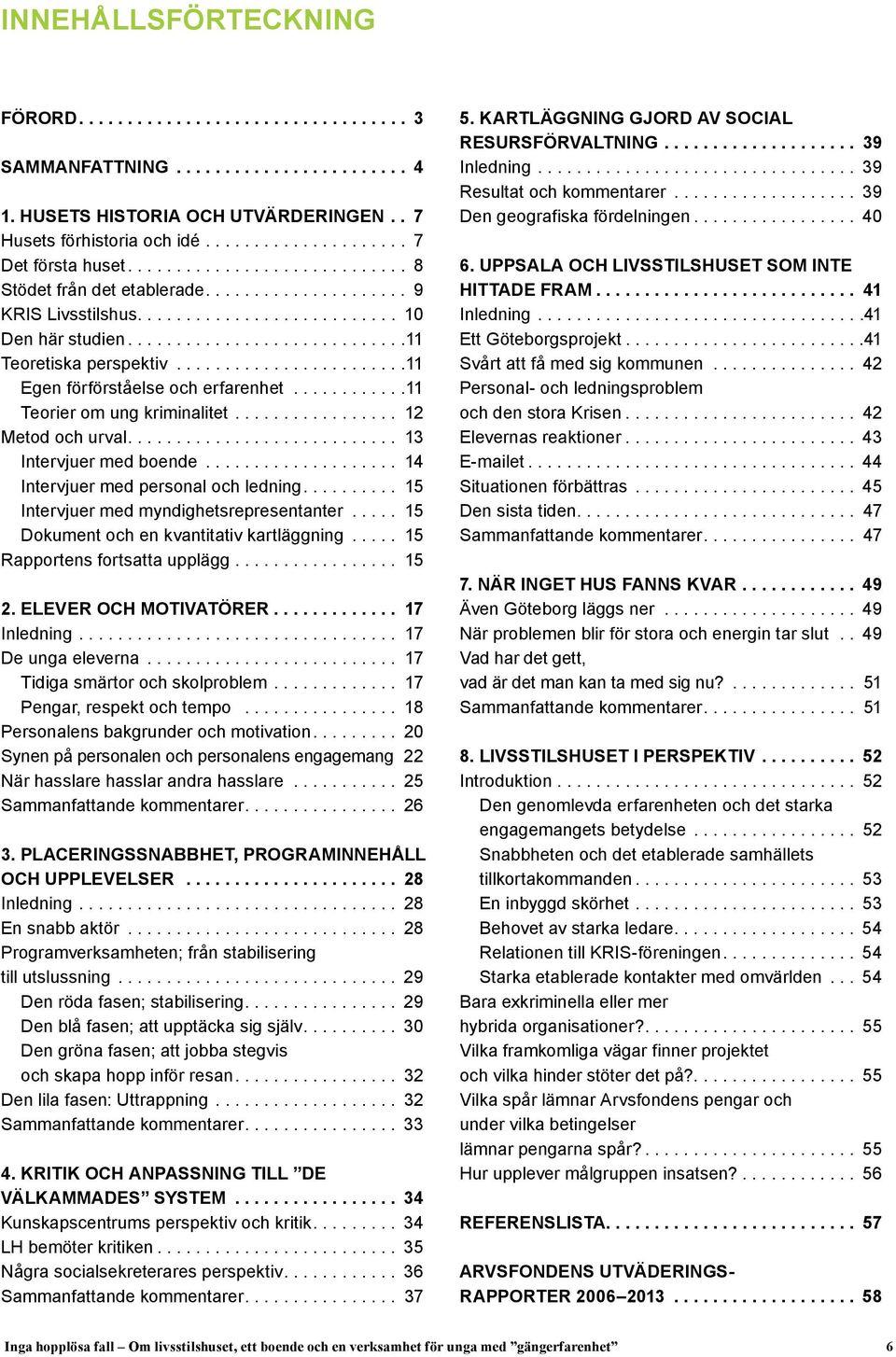 .. 14 Intervjuer med personal och ledning... 15 Intervjuer med myndighetsrepresentanter... 15 Dokument och en kvantitativ kartläggning... 15 Rapportens fortsatta upplägg... 15 2.