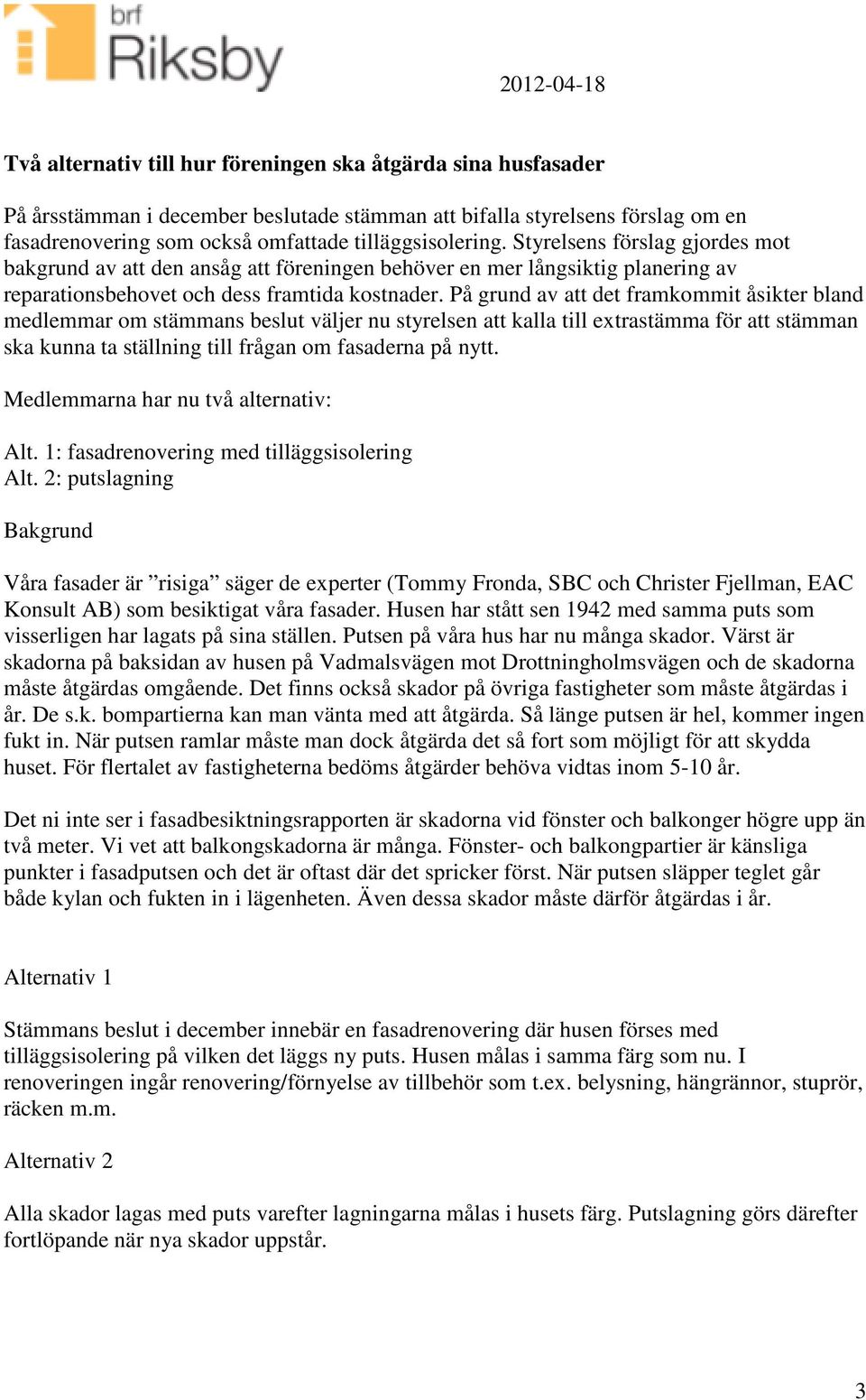 På grund av att det framkommit åsikter bland medlemmar om stämmans beslut väljer nu styrelsen att kalla till extrastämma för att stämman ska kunna ta ställning till frågan om fasaderna på nytt.