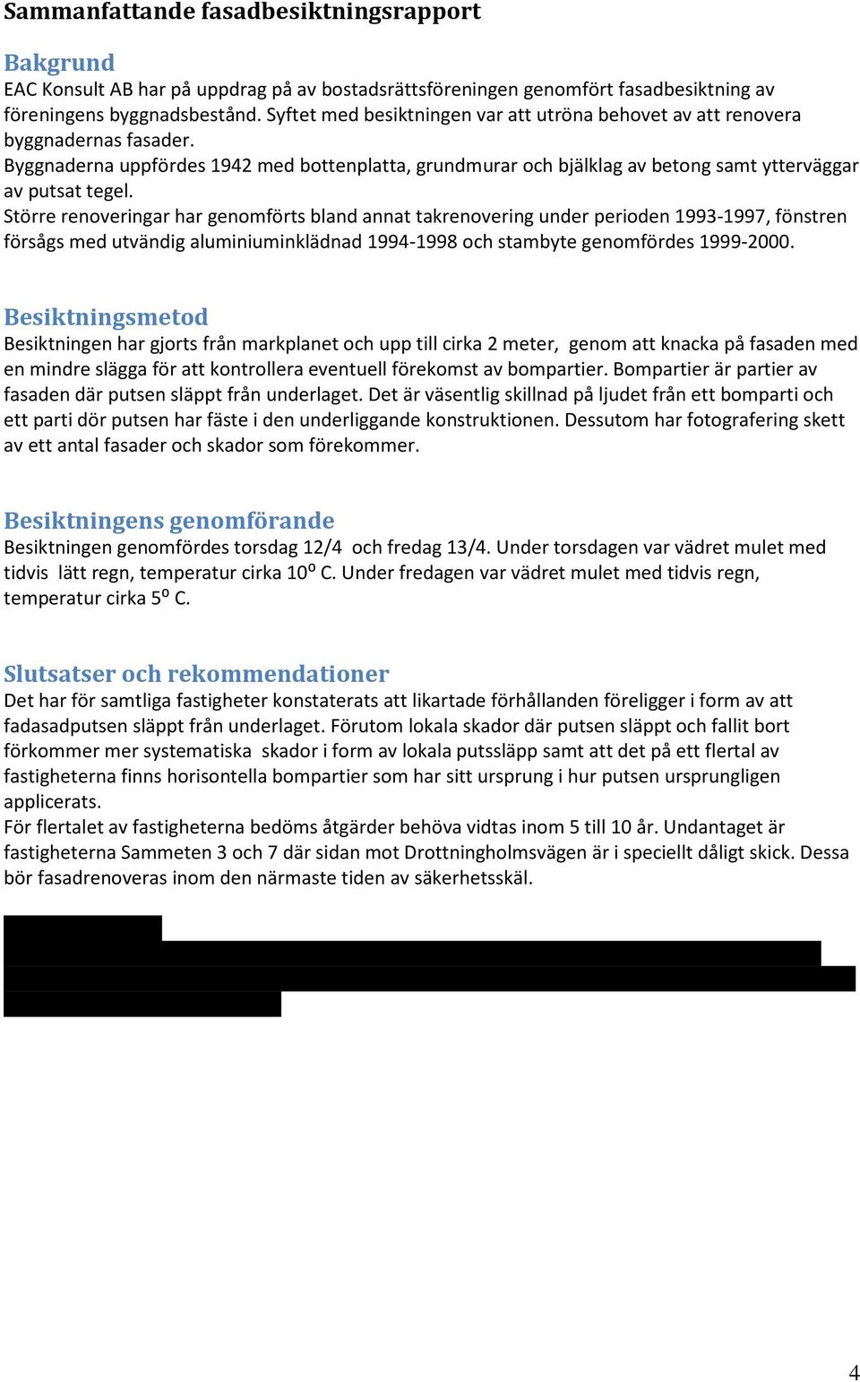 Större renoveringar har genomförts bland annat takrenovering under perioden 1993-1997, fönstren försågs med utvändig aluminiuminklädnad 1994-1998 och stambyte genomfördes 1999-2000.