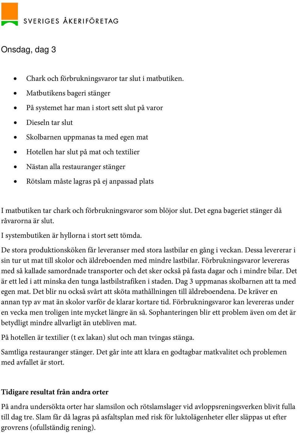 Rötslam måste lagras på ej anpassad plats I matbutiken tar chark och förbrukningsvaror som blöjor slut. Det egna bageriet stänger då råvarorna är slut. I systembutiken är hyllorna i stort sett tömda.