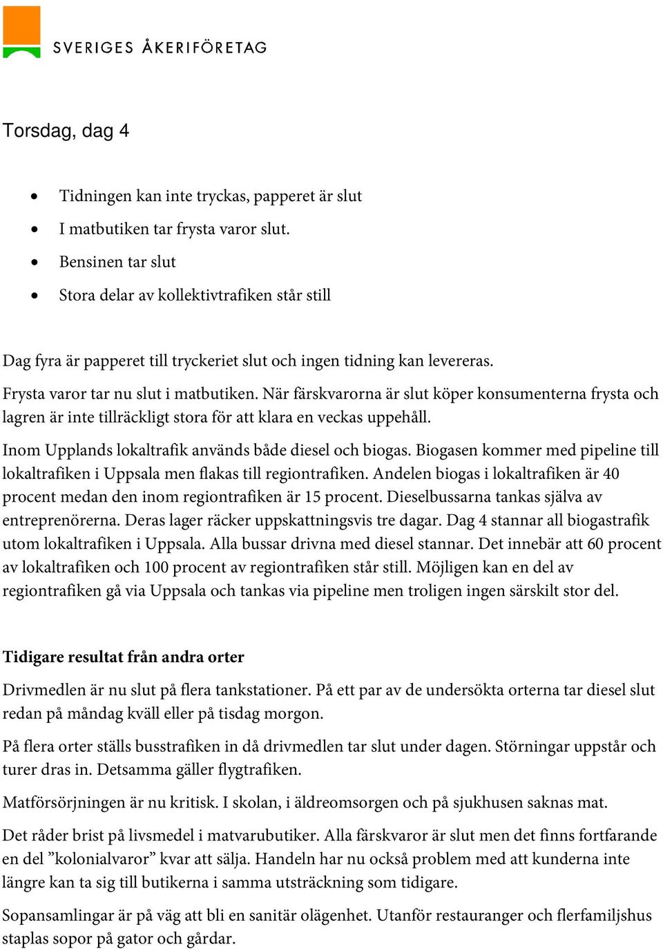 När färskvarorna är slut köper konsumenterna frysta och lagren är inte tillräckligt stora för att klara en veckas uppehåll. Inom Upplands lokaltrafik används både diesel och biogas.