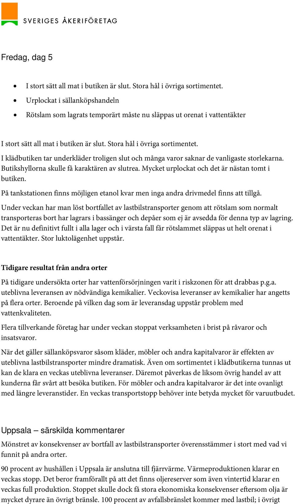 I klädbutiken tar underkläder troligen slut och många varor saknar de vanligaste storlekarna. Butikshyllorna skulle få karaktären av slutrea. Mycket urplockat och det är nästan tomt i butiken.