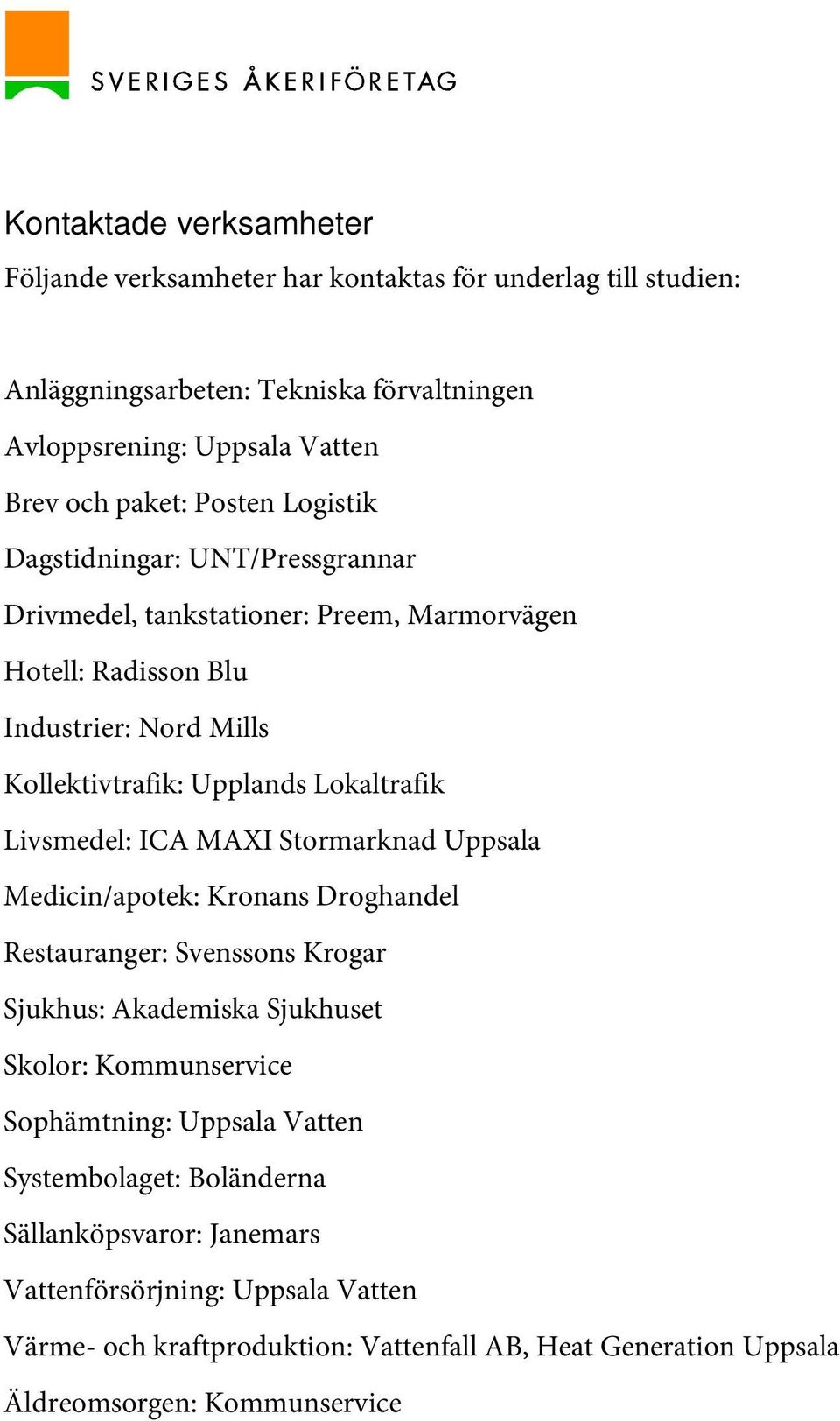 Livsmedel: ICA MAXI Stormarknad Uppsala Medicin/apotek: Kronans Droghandel Restauranger: Svenssons Krogar Sjukhus: Akademiska Sjukhuset Skolor: Kommunservice Sophämtning: Uppsala