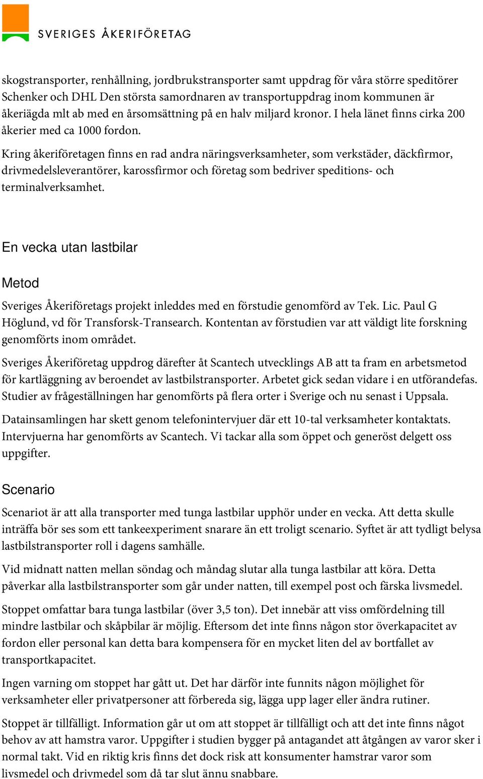 Kring åkeriföretagen finns en rad andra näringsverksamheter, som verkstäder, däckfirmor, drivmedelsleverantörer, karossfirmor och företag som bedriver speditions- och terminalverksamhet.