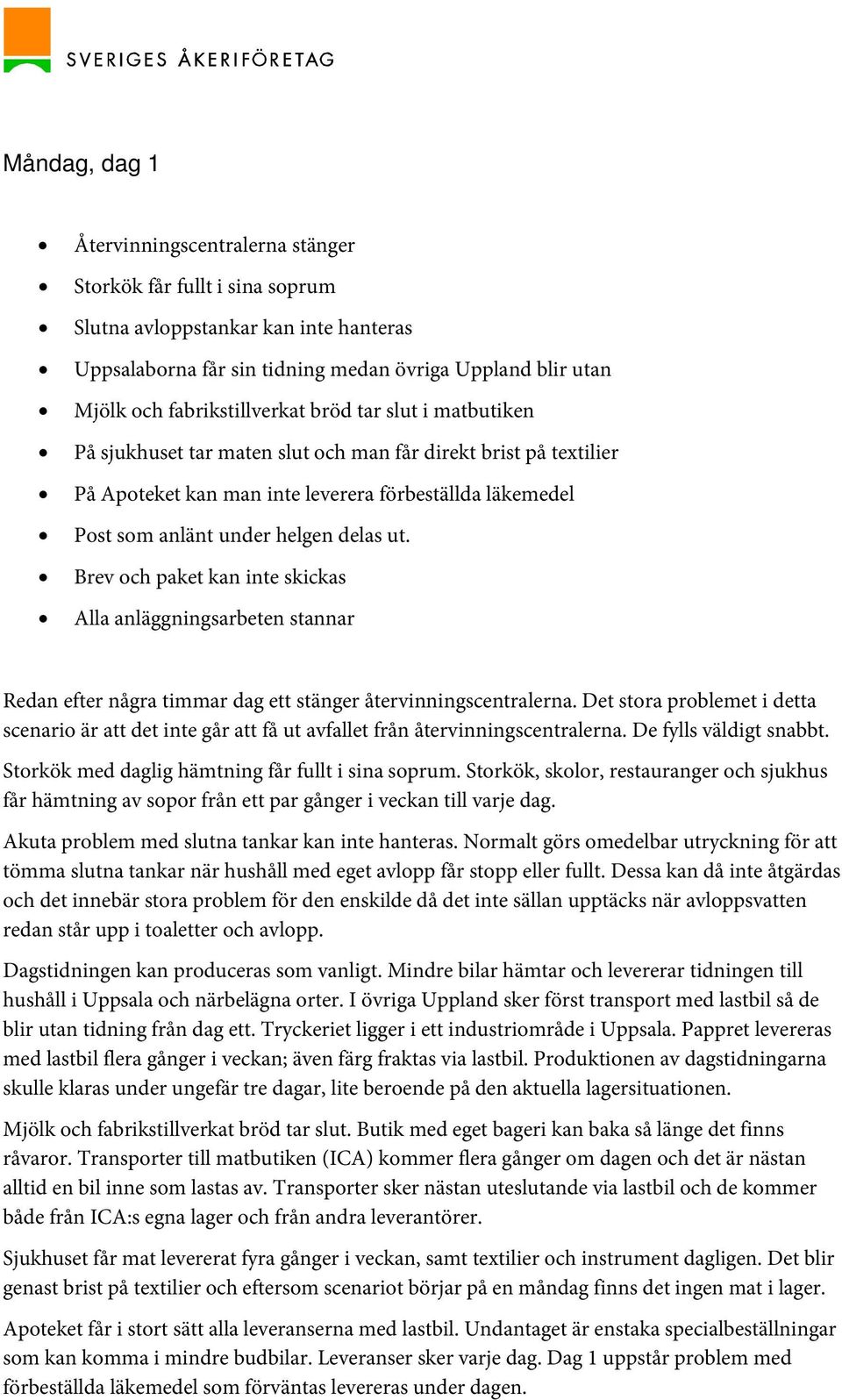 delas ut. Brev och paket kan inte skickas Alla anläggningsarbeten stannar Redan efter några timmar dag ett stänger återvinningscentralerna.