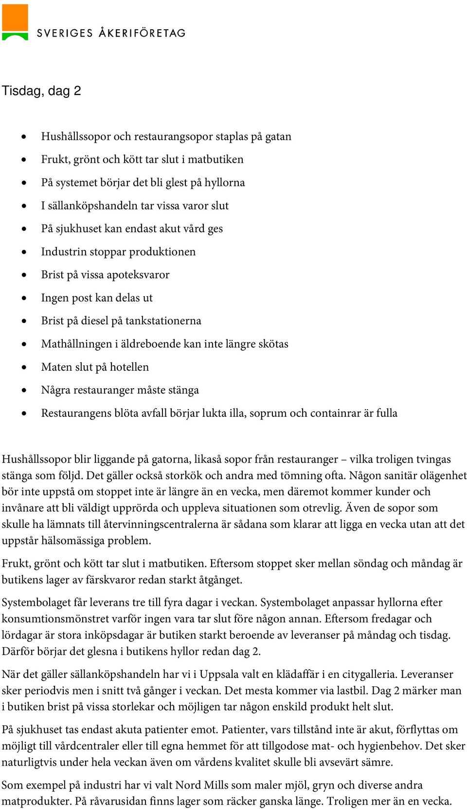 skötas Maten slut på hotellen Några restauranger måste stänga Restaurangens blöta avfall börjar lukta illa, soprum och containrar är fulla Hushållssopor blir liggande på gatorna, likaså sopor från