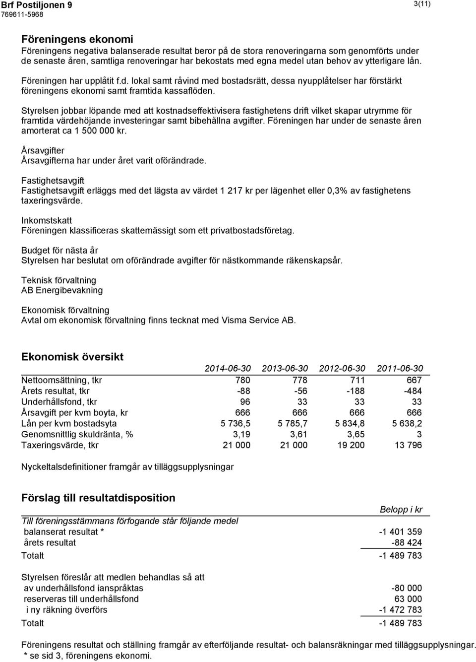 Styrelsen jobbar löpande med att kostnadseffektivisera fastighetens drift vilket skapar utrymme för framtida värdehöjande investeringar samt bibehållna avgifter.