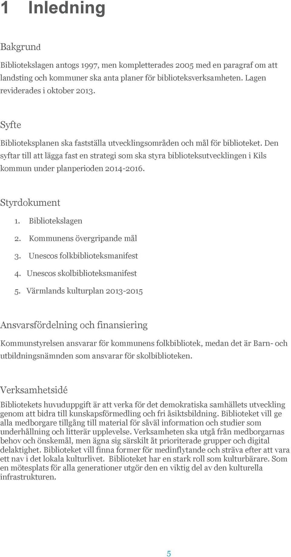 Den syftar till att lägga fast en strategi som ska styra biblioteksutvecklingen i Kils kommun under planperioden 2014-2016. Styrdokument 1. Bibliotekslagen 2. Kommunens övergripande mål 3.