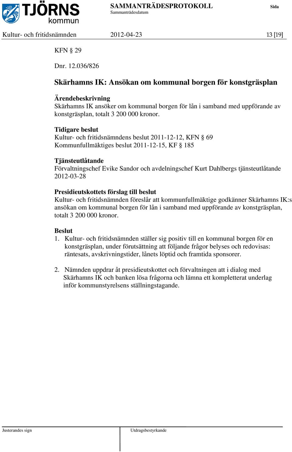 Tidigare beslut Kultur- och fritidsnämndens beslut 2011-12-12, KFN 69 Kommunfullmäktiges beslut 2011-12-15, KF 185 Tjänsteutlåtande Förvaltningschef Evike Sandor och avdelningschef Kurt Dahlbergs