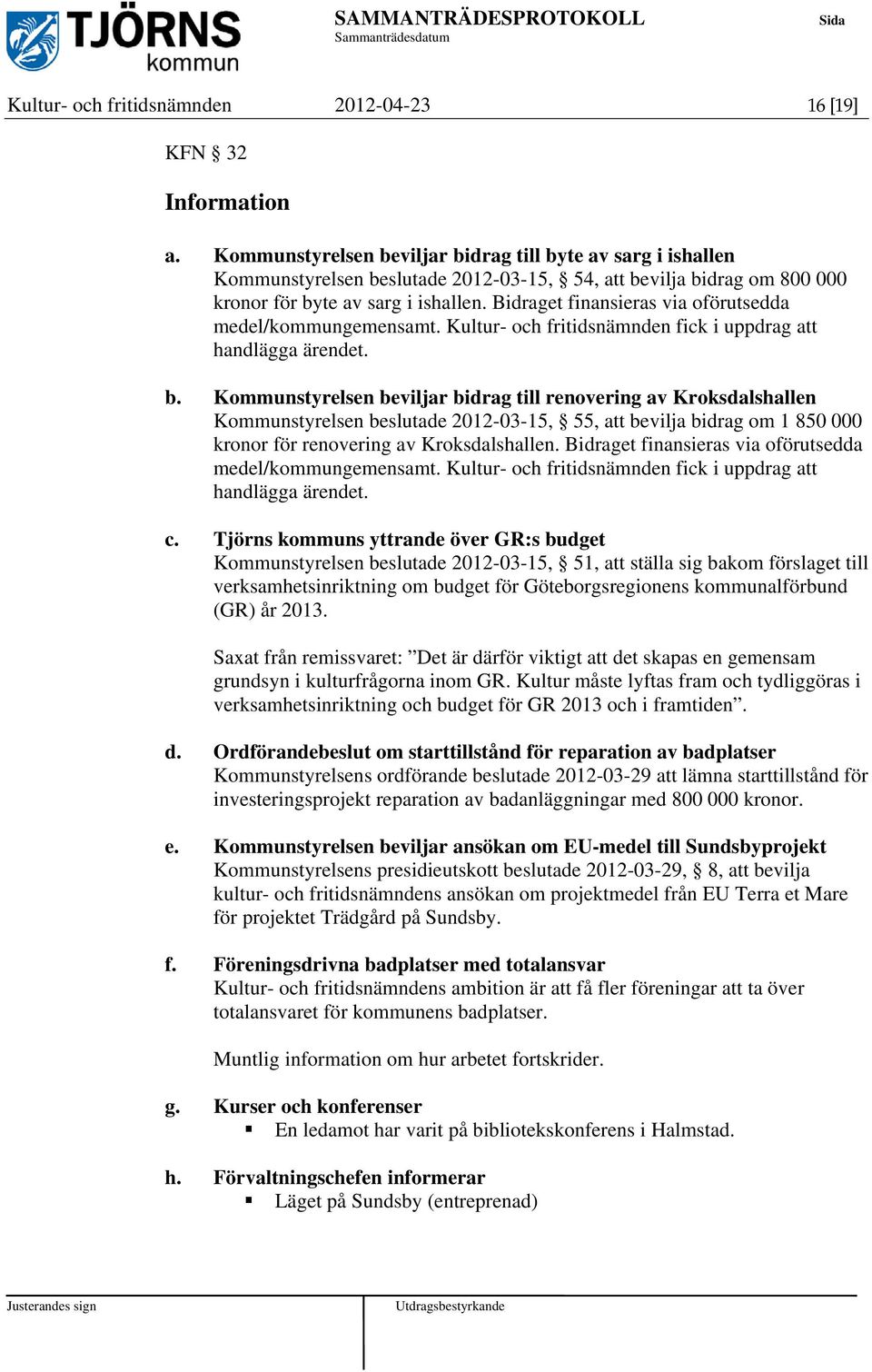 Bidraget finansieras via oförutsedda medel/kommungemensamt. Kultur- och fritidsnämnden fick i uppdrag att handlägga ärendet. b.