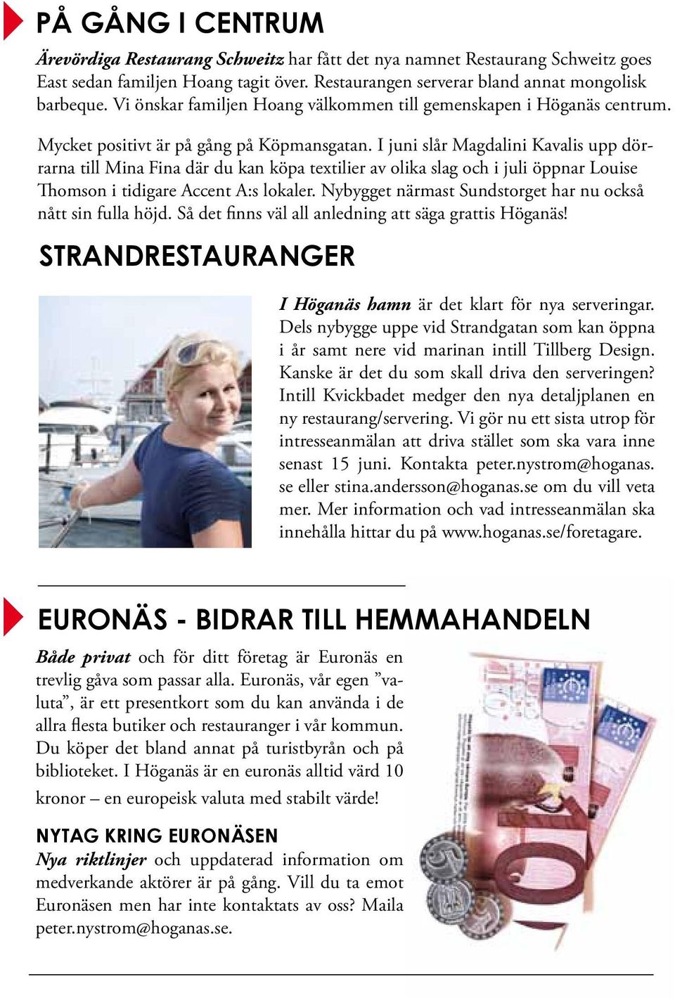 I juni slår Magdalini Kavalis upp dörrarna till Mina Fina där du kan köpa textilier av olika slag och i juli öppnar Louise Thomson i tidigare Accent A:s lokaler.