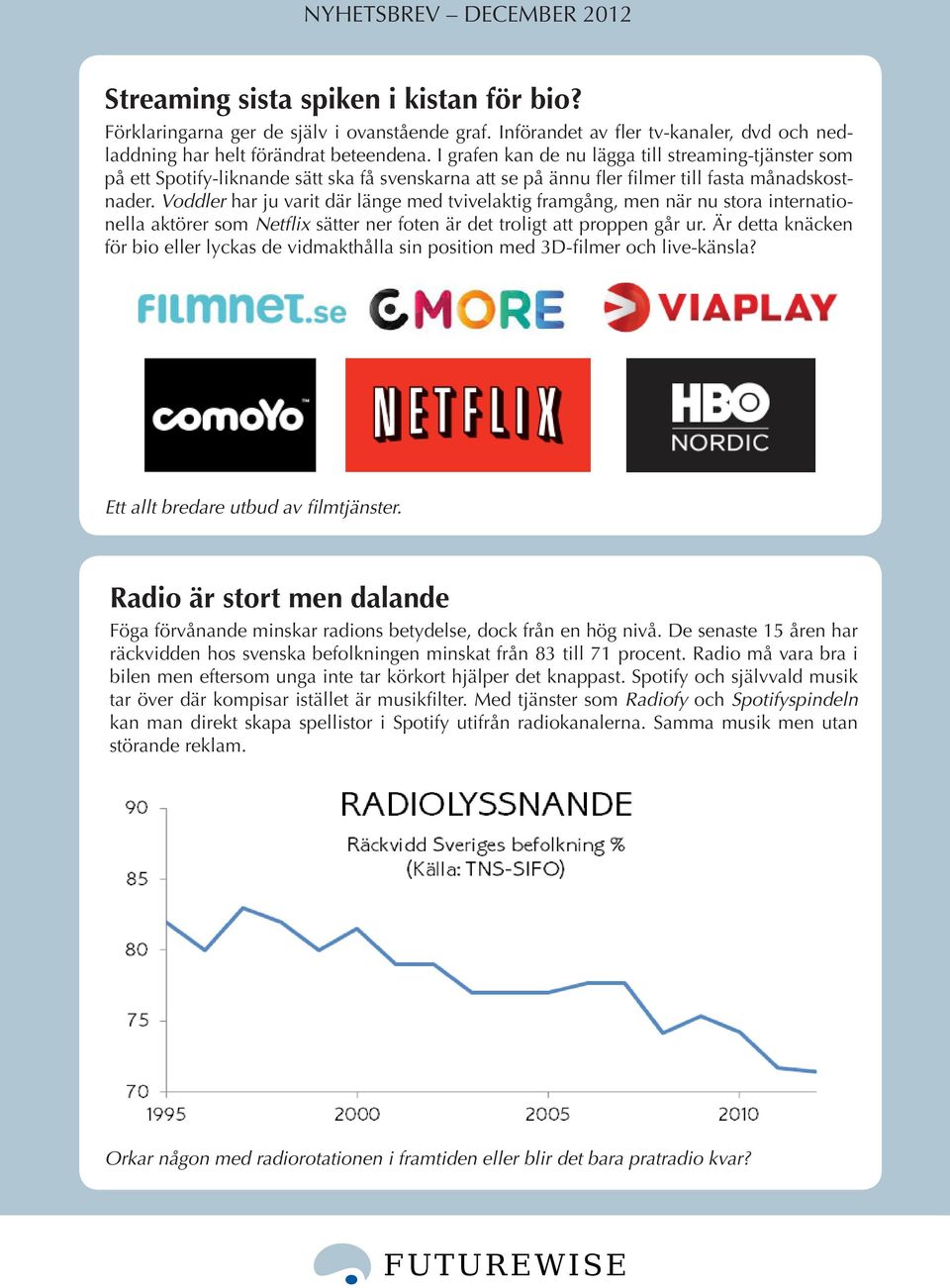 Voddler har ju varit där länge med tvivelaktig framgång, men när nu stora internationella aktörer som Netflix sätter ner foten är det troligt att proppen går ur.