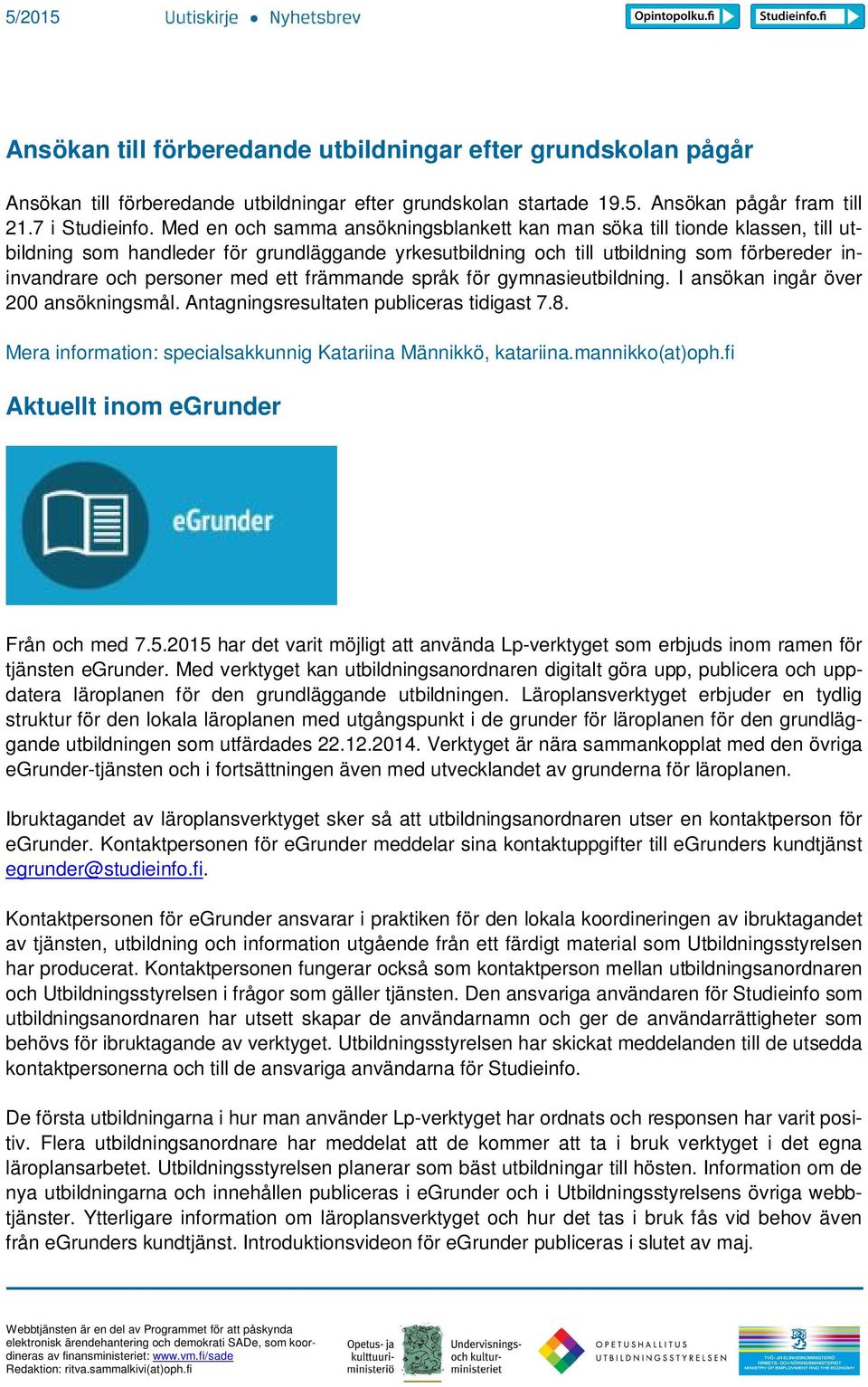 ett främmande språk för gymnasieutbildning. I ansökan ingår över 200 ansökningsmål. Antagningsresultaten publiceras tidigast 7.8. Mera information: specialsakkunnig Katariina Männikkö, katariina.