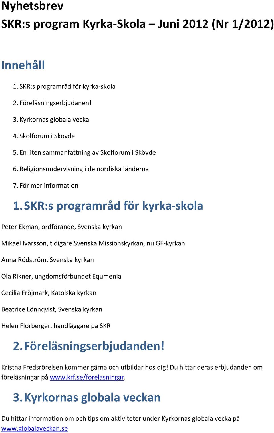 SKR:s programråd för kyrka-skola Peter Ekman, ordförande, Svenska kyrkan Mikael Ivarsson, tidigare Svenska Missionskyrkan, nu GF-kyrkan Anna Rödström, Svenska kyrkan Ola Rikner, ungdomsförbundet