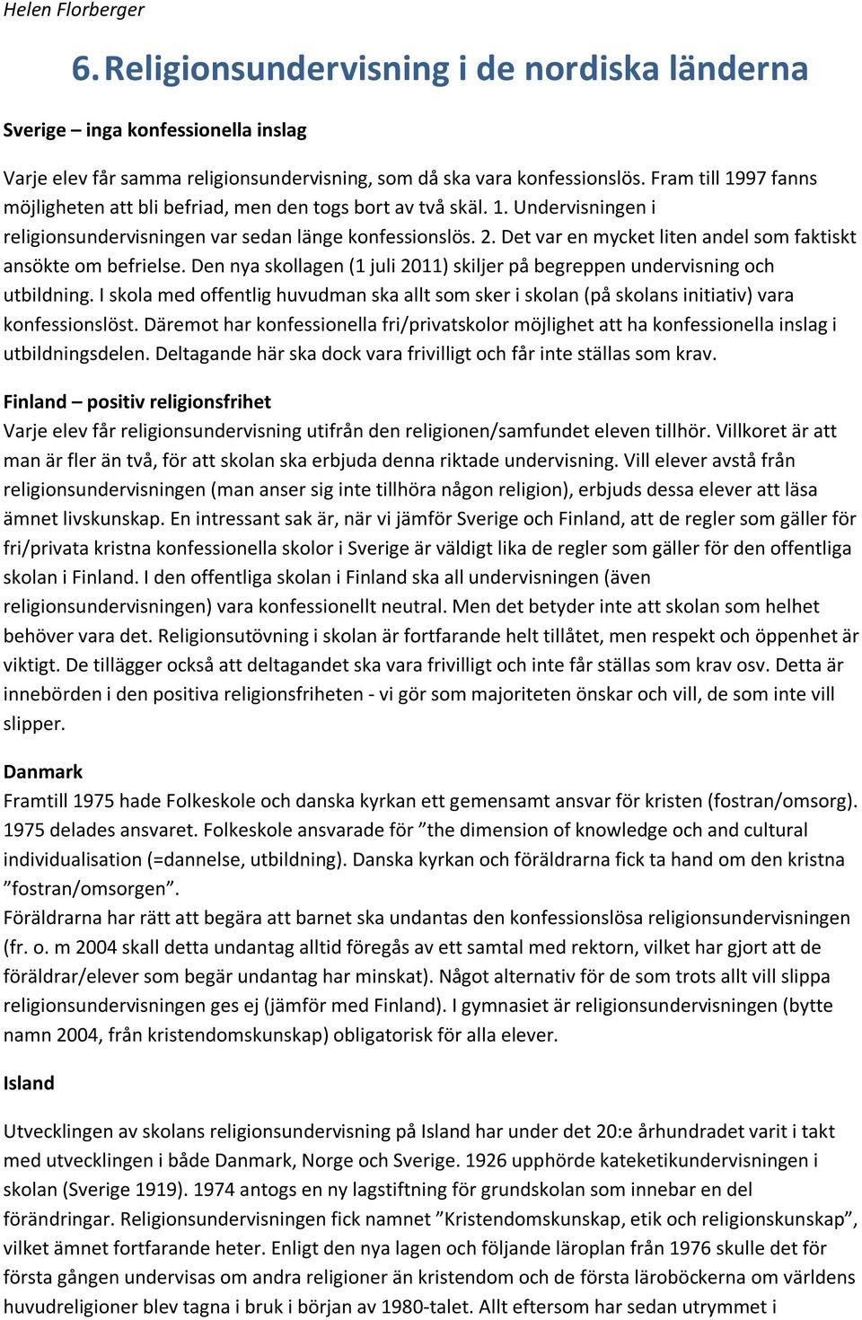 Det var en mycket liten andel som faktiskt ansökte om befrielse. Den nya skollagen (1 juli 2011) skiljer på begreppen undervisning och utbildning.