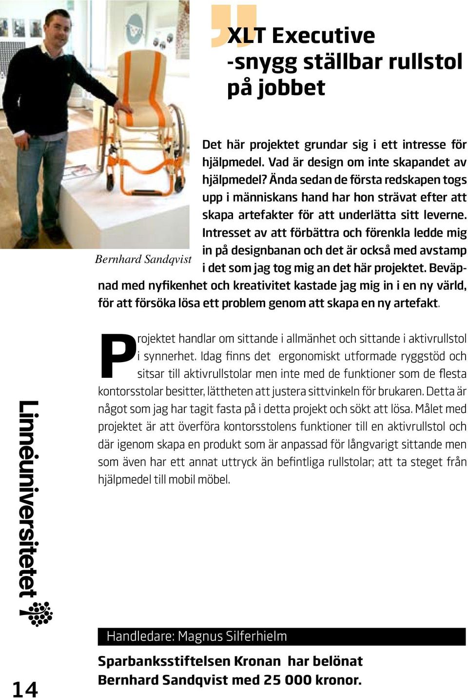 Intresset av att förbättra och förenkla ledde mig in på designbanan och det är också med avstamp Bernhard Sandqvist i det som jag tog mig an det här projektet.