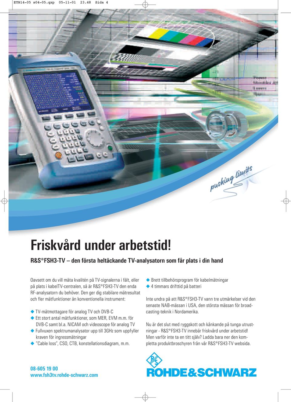 RF-analysatorn du behöver. Den ger dig stabilare mätresultat och fler mätfunktioner än konventionella instrument: TV-mätmottagare för analog TV och DVB-C Ett stort antal mätfunktioner, som MER, EVM m.