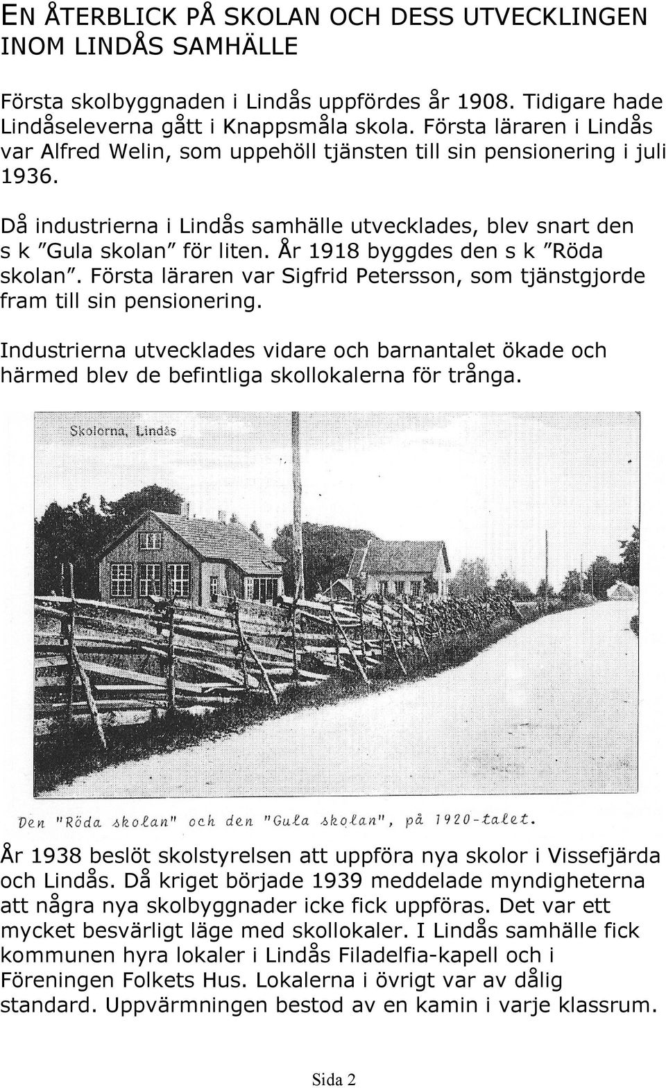 År 1918 byggdes den s k Röda skolan. Första läraren var Sigfrid Petersson, som tjänstgjorde fram till sin pensionering.