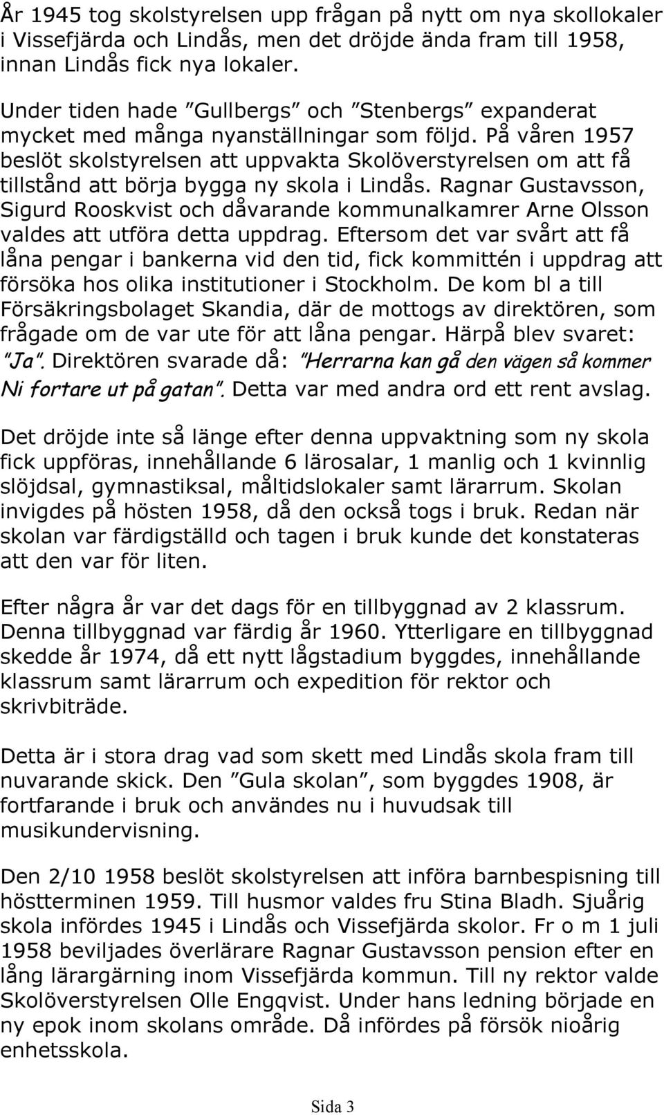 På våren 1957 beslöt skolstyrelsen att uppvakta Skolöverstyrelsen om att få tillstånd att börja bygga ny skola i Lindås.