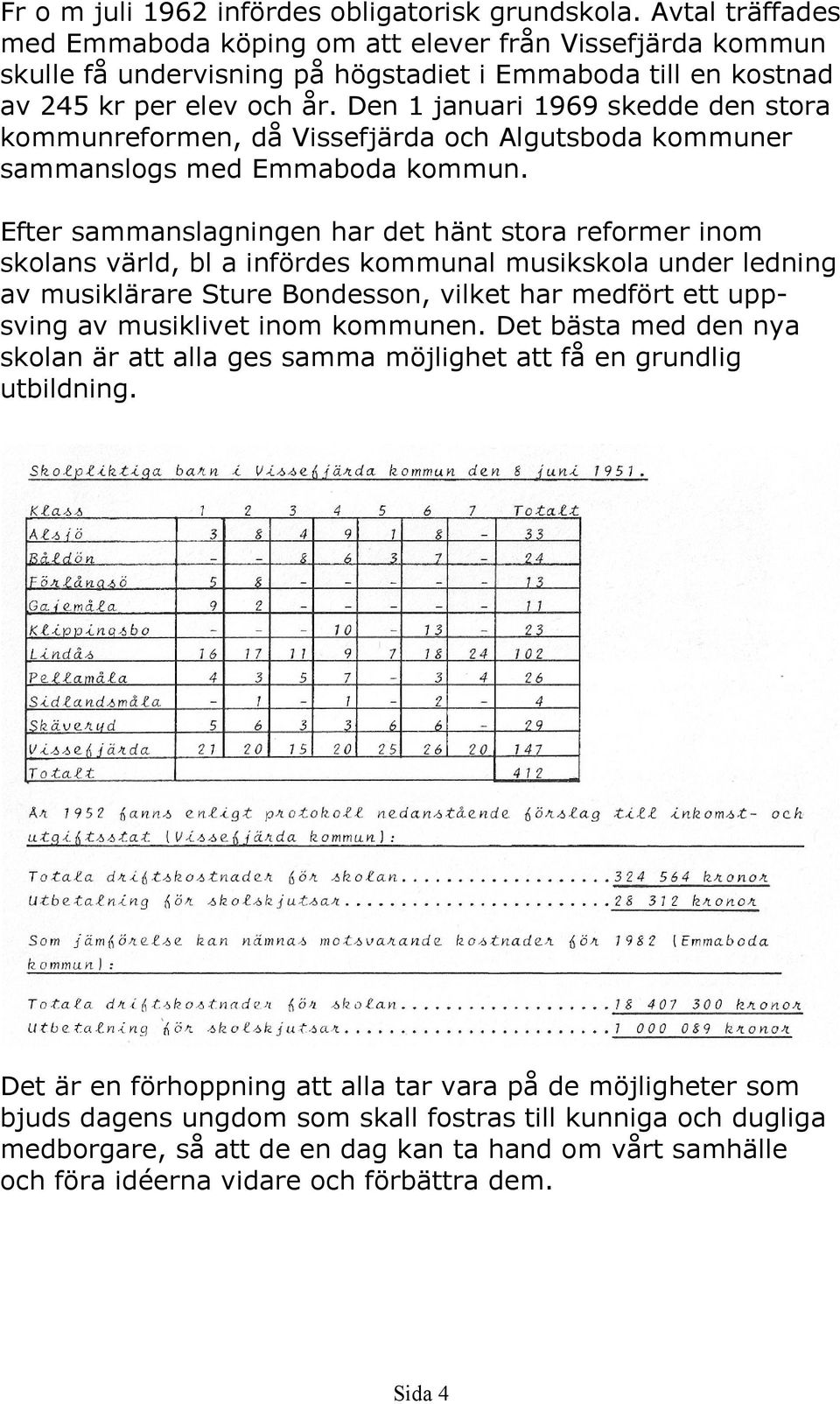 Den 1 januari 1969 skedde den stora kommunreformen, då Vissefjärda och Algutsboda kommuner sammanslogs med Emmaboda kommun.