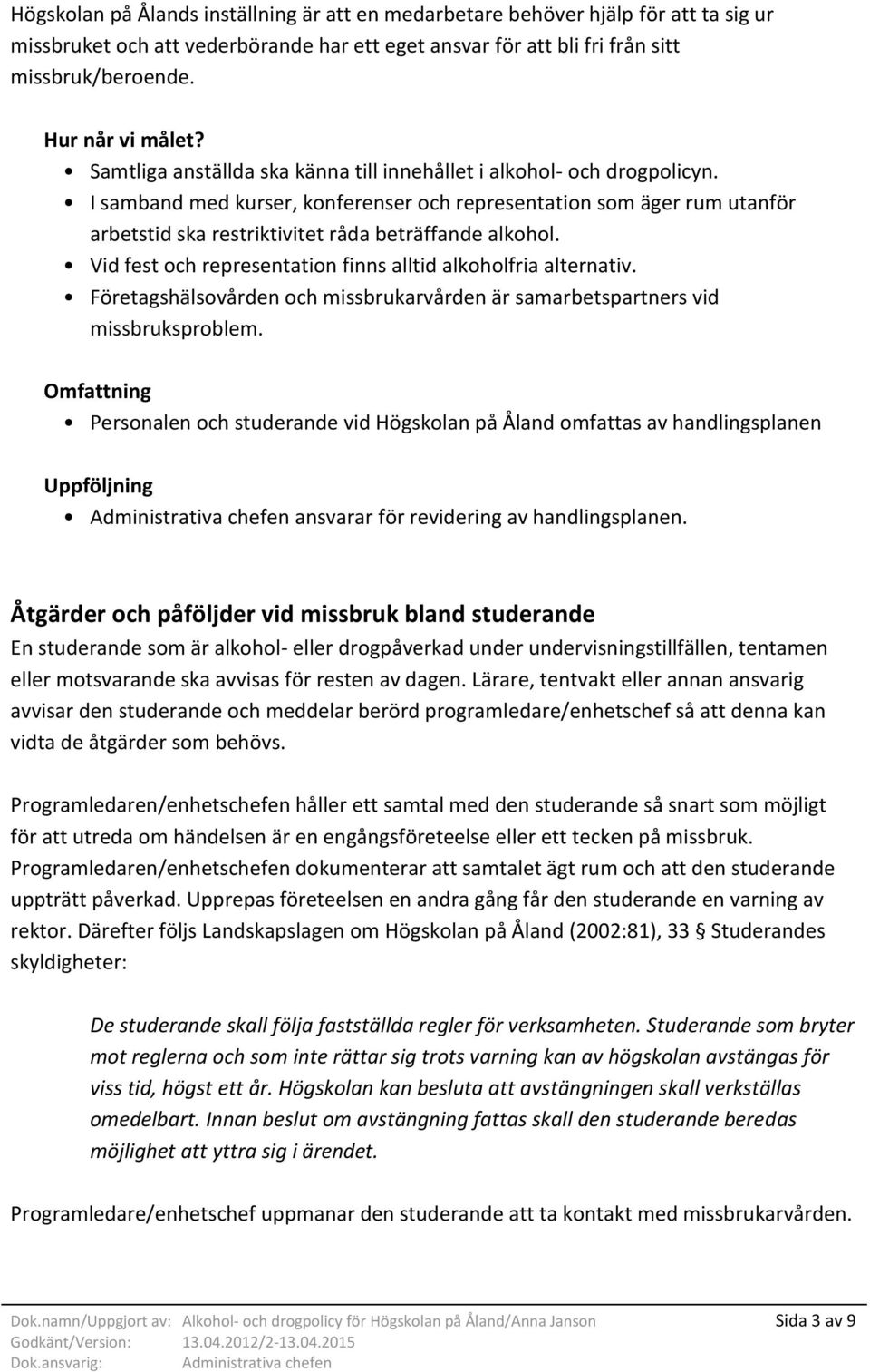 I samband med kurser, konferenser och representation som äger rum utanför arbetstid ska restriktivitet råda beträffande alkohol. Vid fest och representation finns alltid alkoholfria alternativ.