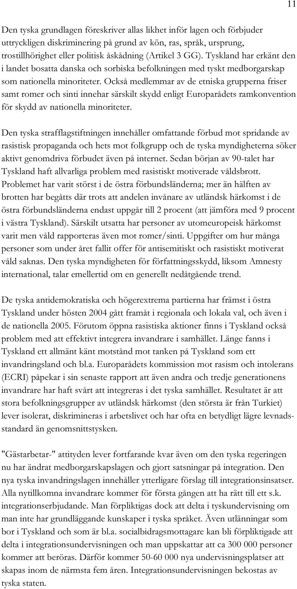 Också medlemmar av de etniska grupperna friser samt romer och sinti innehar särskilt skydd enligt Europarådets ramkonvention för skydd av nationella minoriteter.