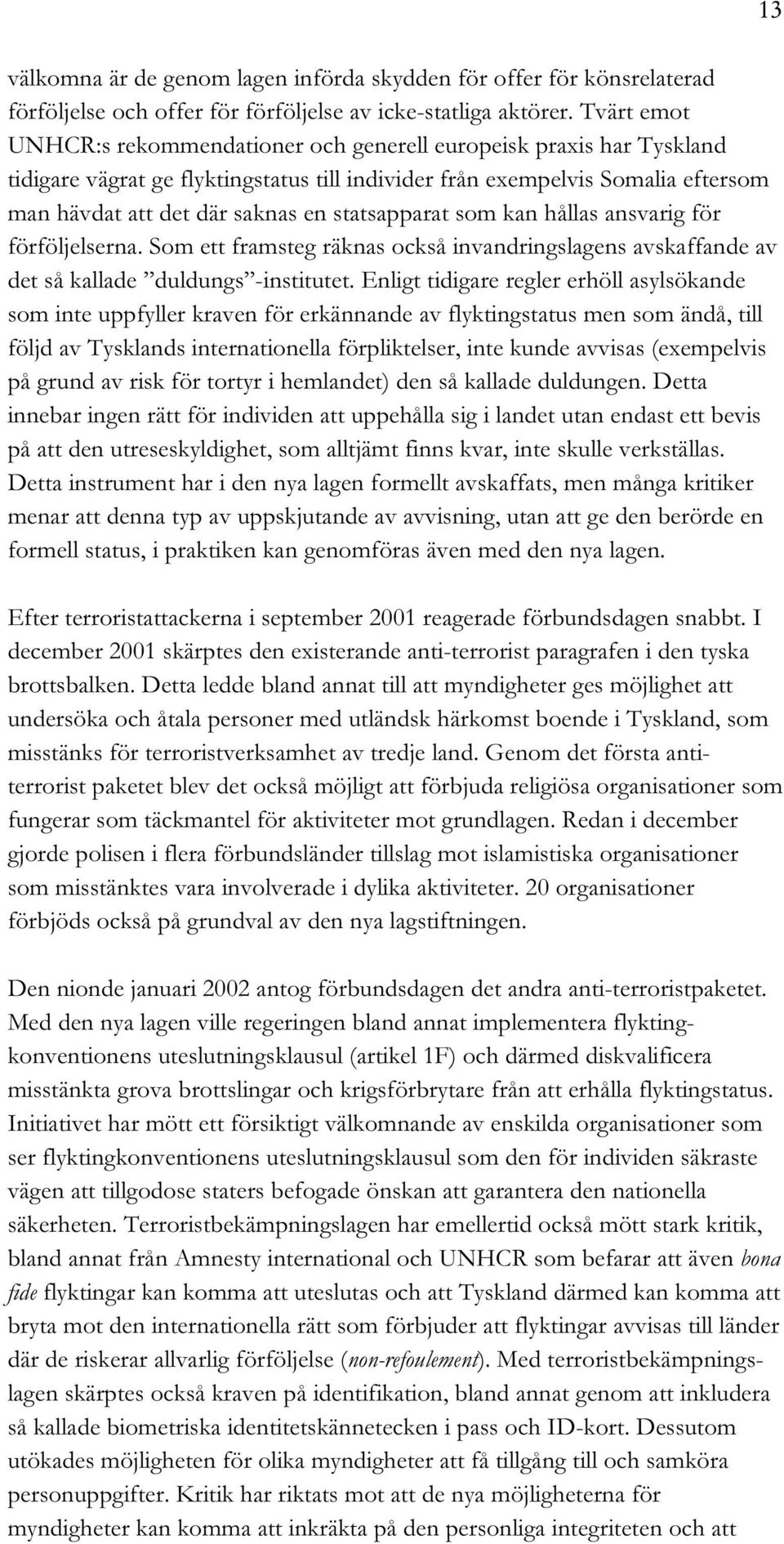 statsapparat som kan hållas ansvarig för förföljelserna. Som ett framsteg räknas också invandringslagens avskaffande av det så kallade duldungs -institutet.