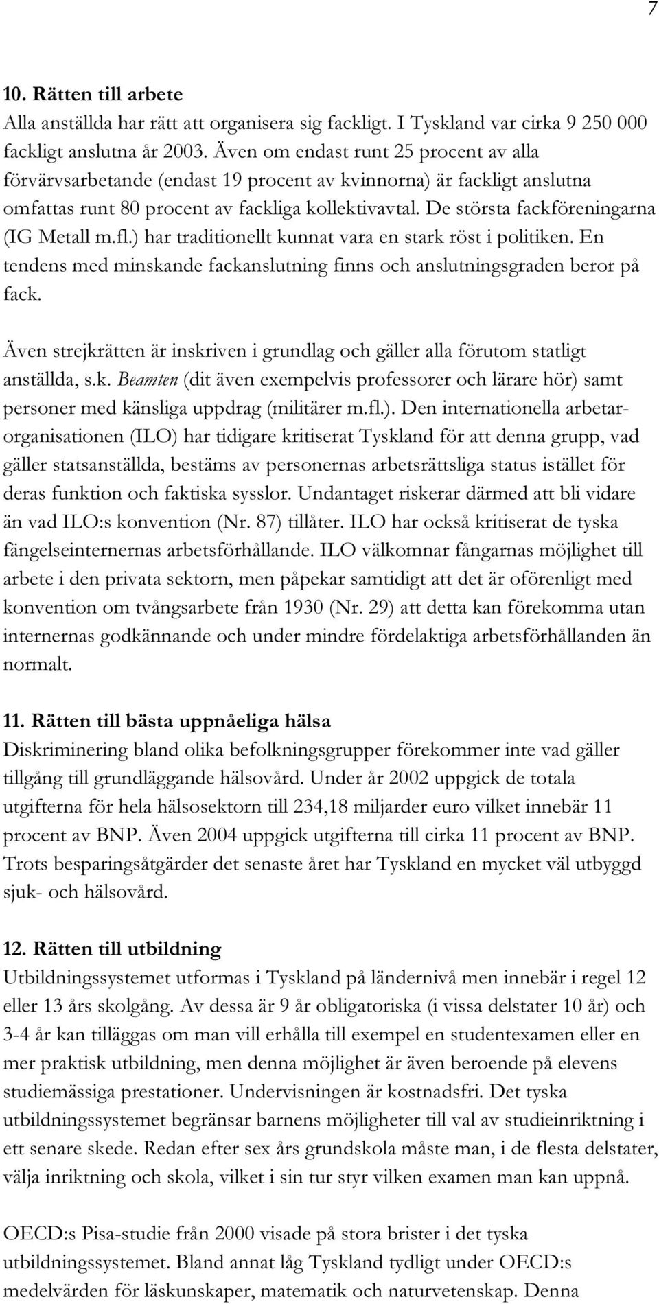 De största fackföreningarna (IG Metall m.fl.) har traditionellt kunnat vara en stark röst i politiken. En tendens med minskande fackanslutning finns och anslutningsgraden beror på fack.