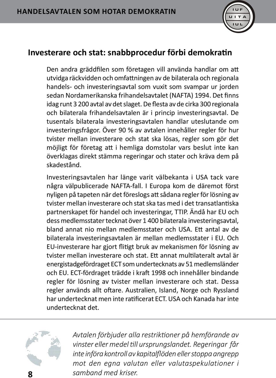 De flesta av de cirka 300 regionala och bilaterala frihandelsavtalen är i princip investeringsavtal. De tusentals bilaterala investeringsavtalen handlar uteslutande om investeringsfrågor.