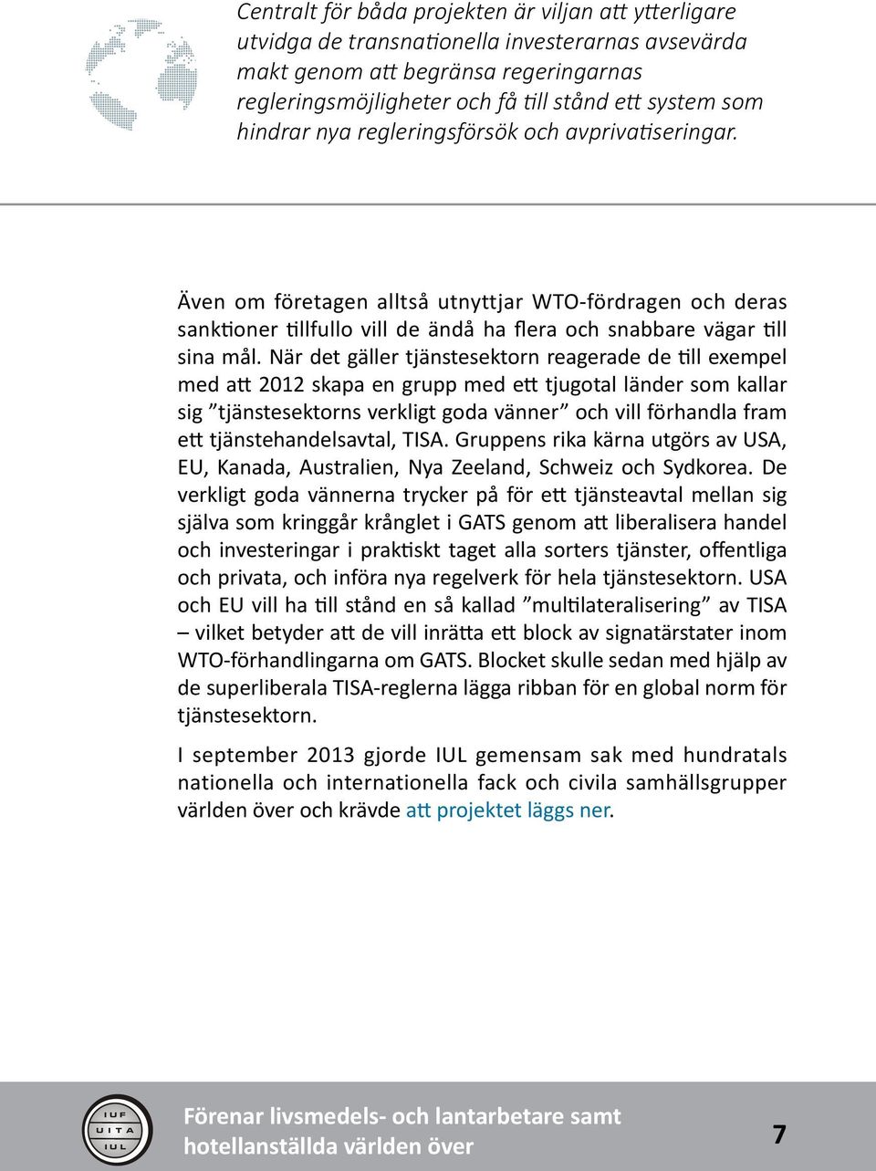 När det gäller tjänstesektorn reagerade de till exempel med att 2012 skapa en grupp med ett tjugotal länder som kallar sig tjänstesektorns verkligt goda vänner och vill förhandla fram ett