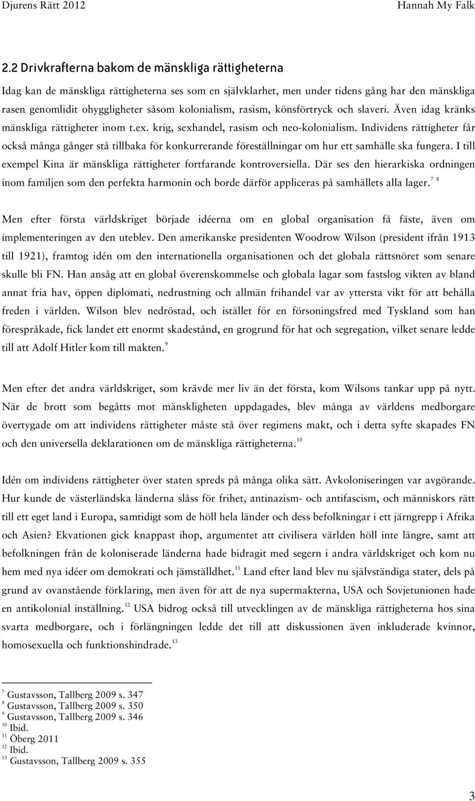 Individens rättigheter får också många gånger stå tillbaka för konkurrerande föreställningar om hur ett samhälle ska fungera. I till exempel Kina är mänskliga rättigheter fortfarande kontroversiella.