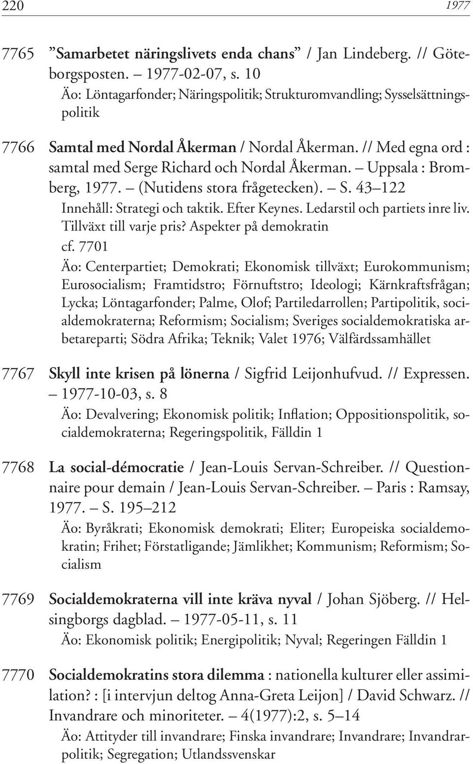 Uppsala : Bromberg, 1977. (Nutidens stora frågetecken). S. 43 122 Innehåll: Strategi och taktik. Efter Keynes. Ledarstil och partiets inre liv. Tillväxt till varje pris? Aspekter på demokratin cf.