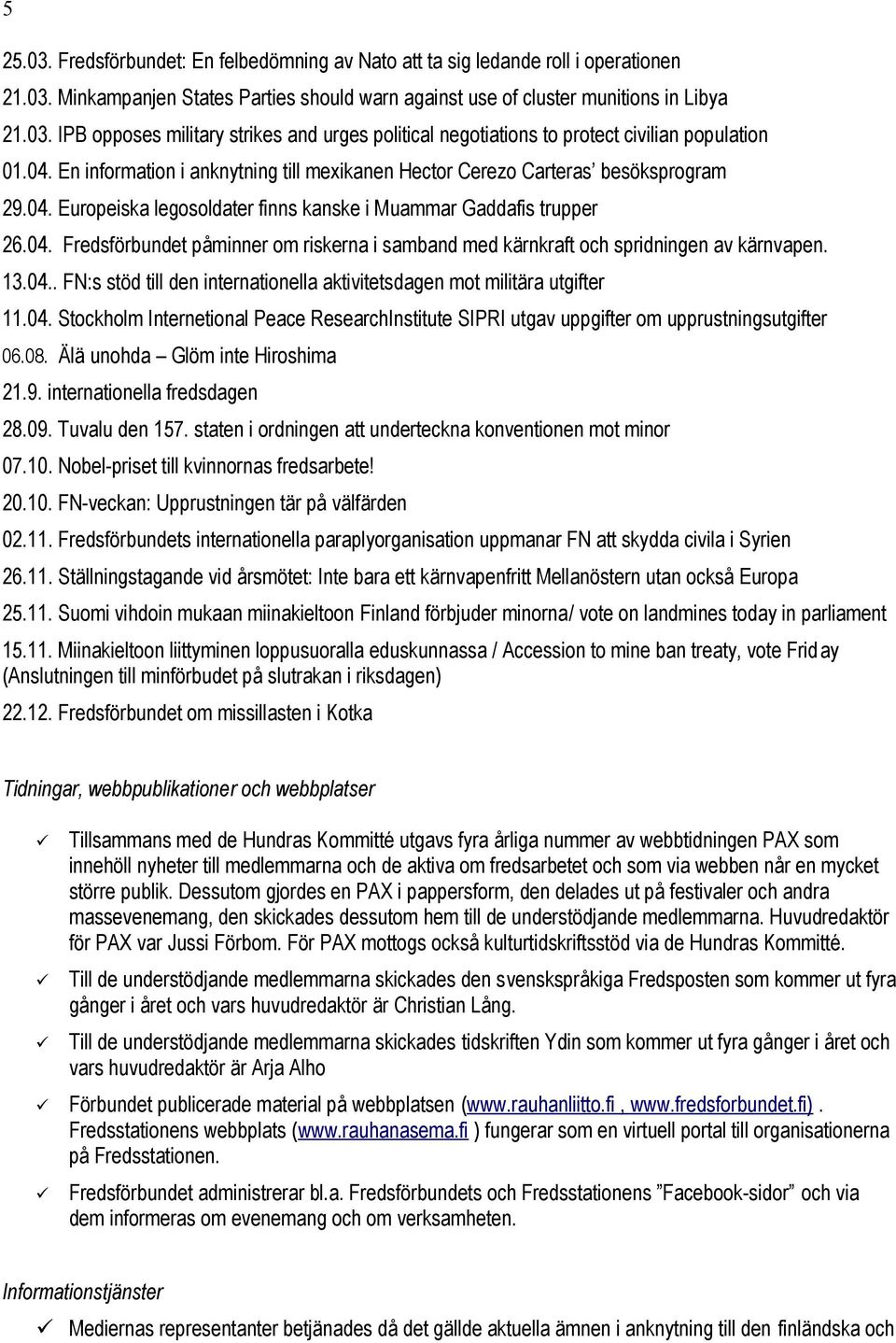 13.04.. FN:s stöd till den internationella aktivitetsdagen mot militära utgifter 11.04. Stockholm Internetional Peace ResearchInstitute SIPRI utgav uppgifter om upprustningsutgifter 06.08.