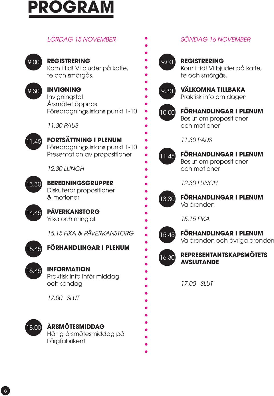 45 FORTSÄTTNING I PLENUM Föredragningslistans punkt 1-10 Presentation av propositioner 12.30 LUNCH 11.45 11.30 PAUS FÖRHANDLINGAR I PLENUM Beslut om propositioner och motioner 13.30 14.