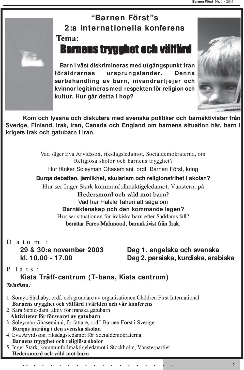 Kom och lyssna och diskutera med svenska politiker och barnaktivister från Sverige, Finland, Irak, Iran, Canada och England om barnens situation här, barn i krigets Irak och gatubarn i Iran.