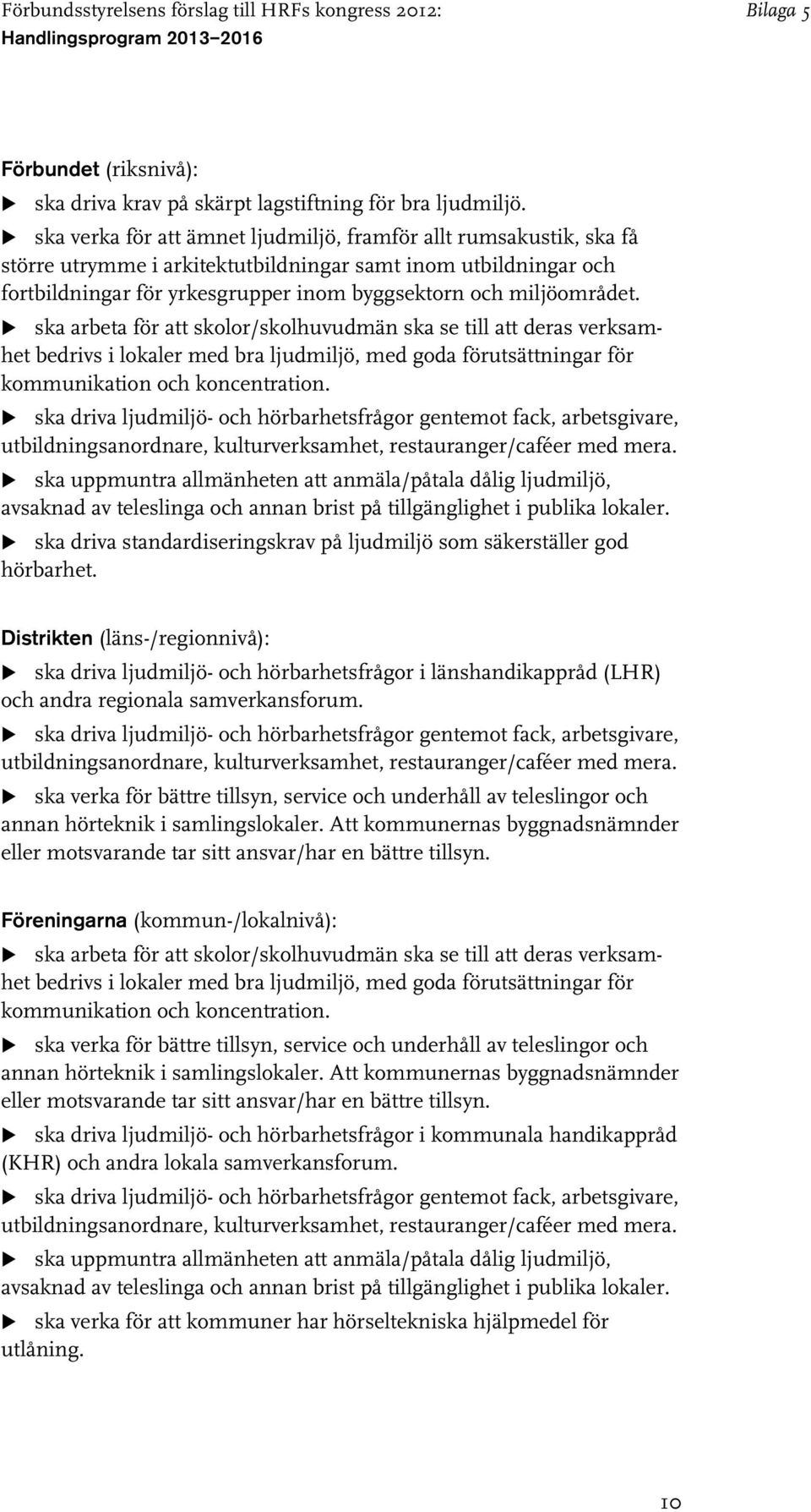 ska arbeta för att skolor/skolhuvudmän ska se till att deras verksamhet bedrivs i lokaler med bra ljudmiljö, med goda förutsättningar för kommunikation och koncentration.