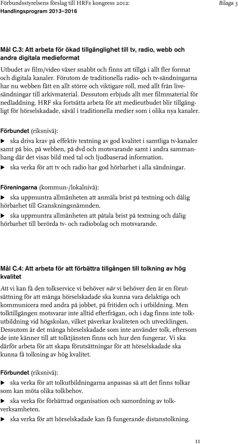 Dessutom erbjuds allt mer filmmaterial för nedladdning. HRF ska fortsätta arbeta för att medieutbudet blir tillgängligt för hörselskadade, såväl i traditionella medier som i olika nya kanaler.