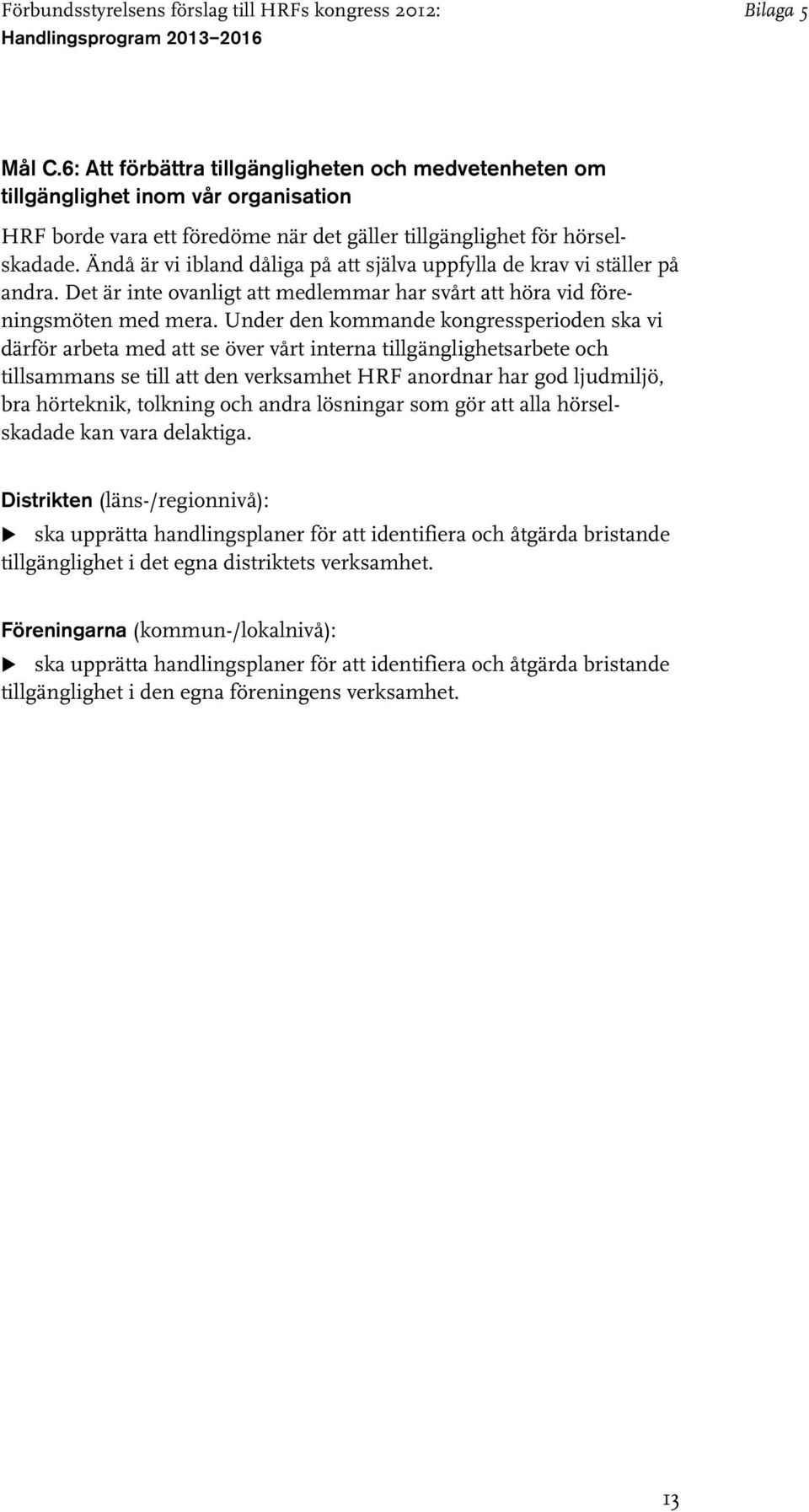 Under den kommande kongressperioden ska vi därför arbeta med att se över vårt interna tillgänglighetsarbete och tillsammans se till att den verksamhet HRF anordnar har god ljudmiljö, bra hörteknik,