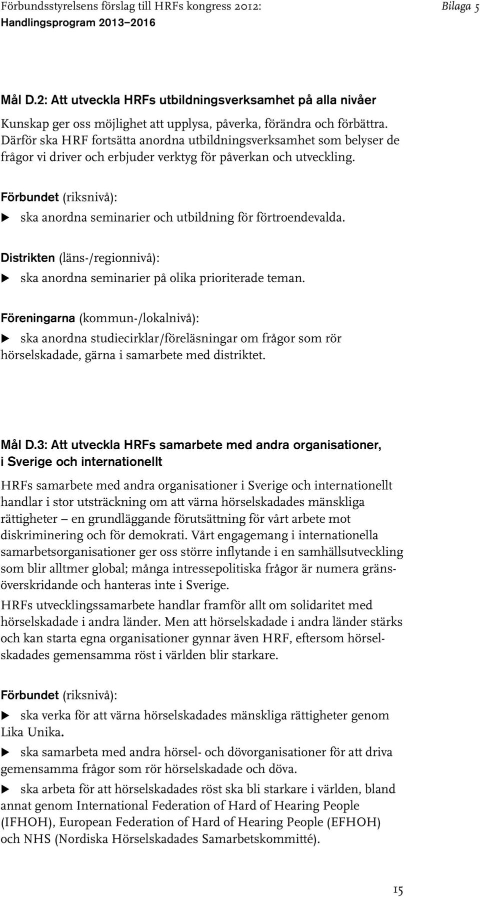 ska anordna seminarier på olika prioriterade teman. ska anordna studiecirklar/föreläsningar om frågor som rör hörselskadade, gärna i samarbete med distriktet. Mål D.