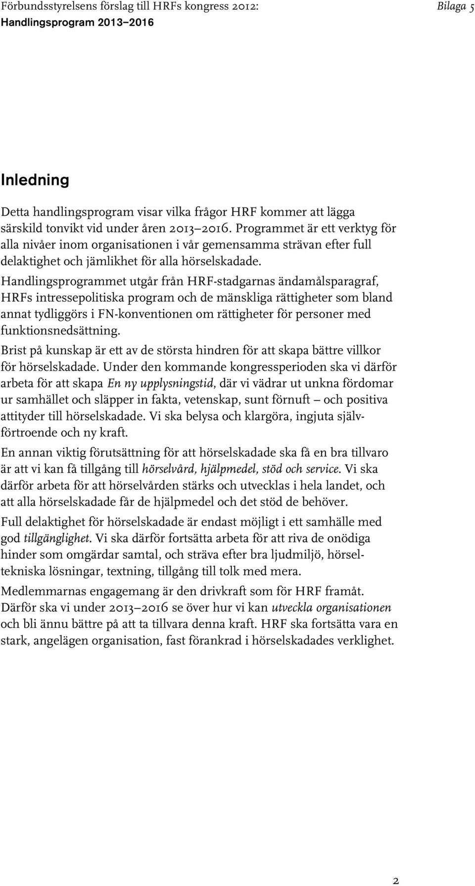Handlingsprogrammet utgår från HRF-stadgarnas ändamålsparagraf, HRFs intressepolitiska program och de mänskliga rättigheter som bland annat tydliggörs i FN-konventionen om rättigheter för personer